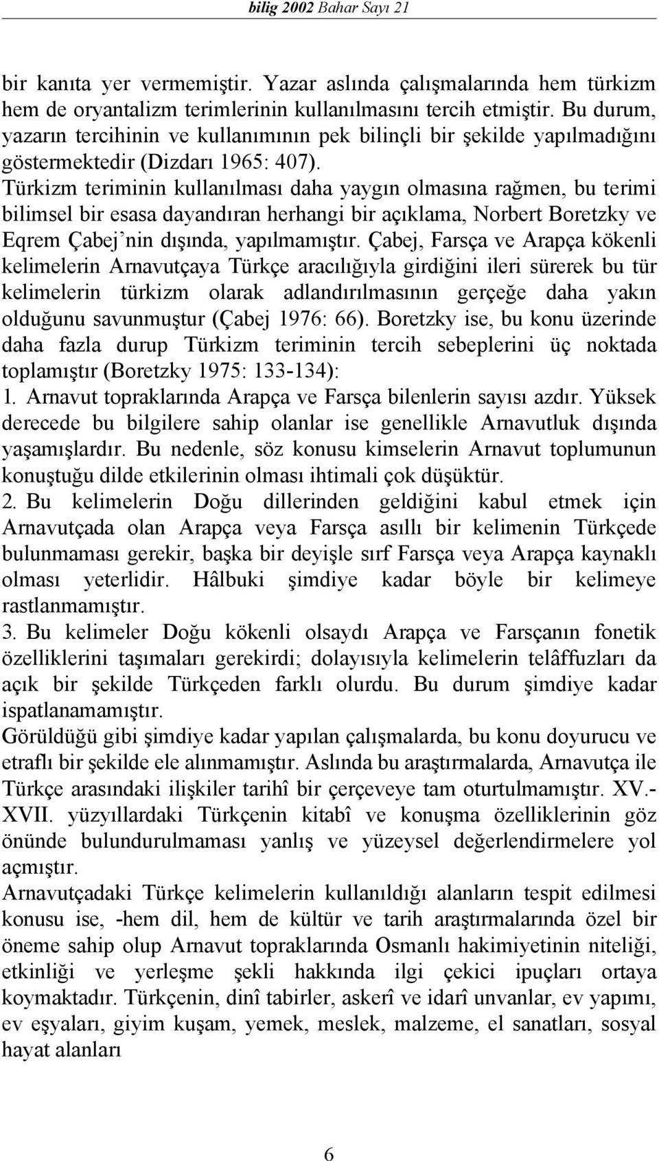 Türkizm teriminin kullanılması daha yaygın olmasına rağmen, bu terimi bilimsel bir esasa dayandıran herhangi bir açıklama, Norbert Boretzky ve Eqrem Çabej nin dışında, yapılmamıştır.