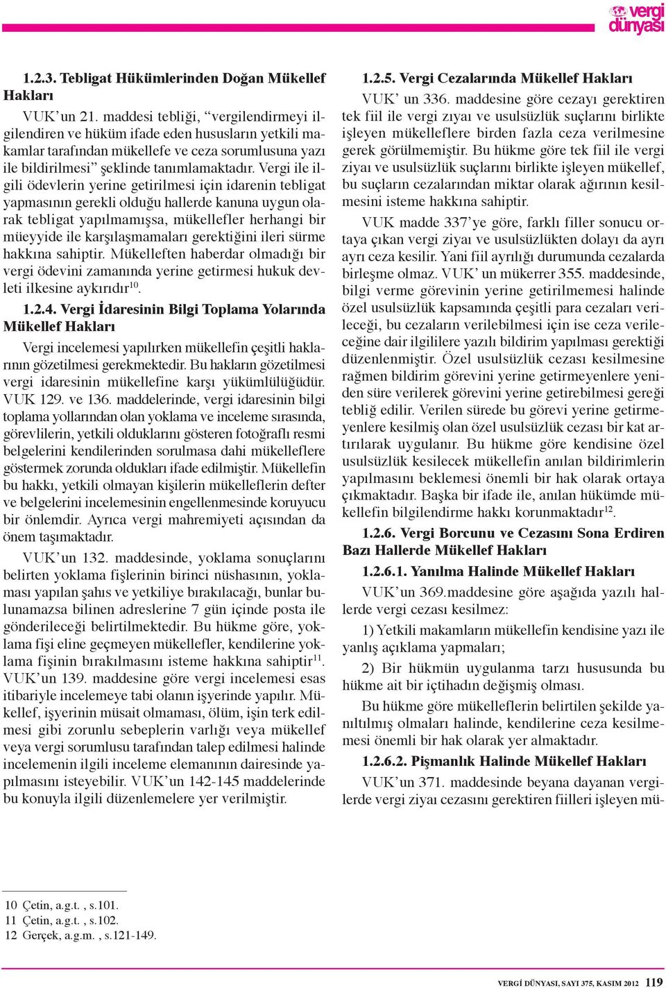 Vergi ile ilgili ödevlerin yerine getirilmesi için idarenin tebligat yapmasının gerekli olduğu hallerde kanuna uygun olarak tebligat yapılmamışsa, mükellefler herhangi bir müeyyide ile