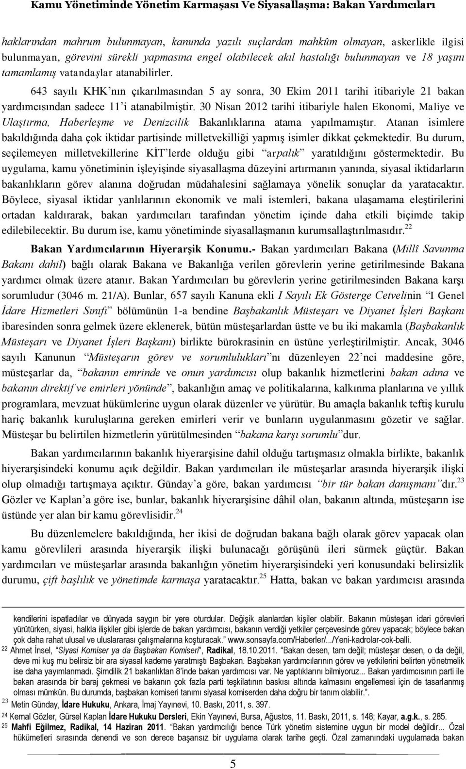 30 Nisan 2012 tarihi itibariyle halen Ekonomi, Maliye ve Ulaştırma, Haberleşme ve Denizcilik Bakanlıklarına atama yapılmamıştır.