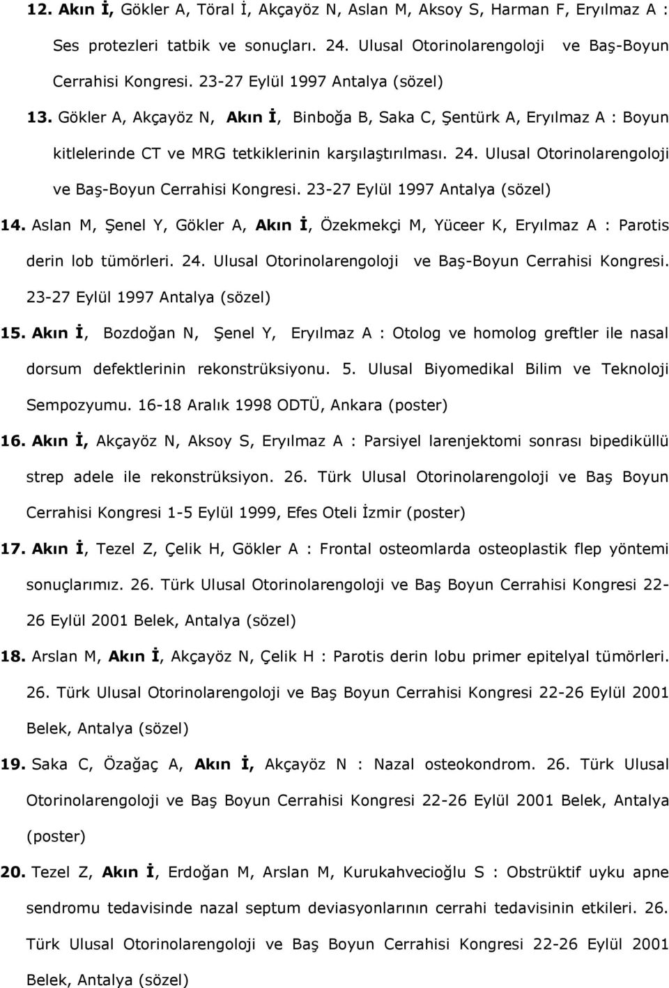 Ulusal Otorinolarengoloji ve Baş-Boyun Cerrahisi Kongresi. 23-27 Eylül 1997 Antalya (sözel) 14. Aslan M, Şenel Y, Gökler A, Akın İ, Özekmekçi M, Yüceer K, Eryılmaz A : Parotis derin lob tümörleri. 24.