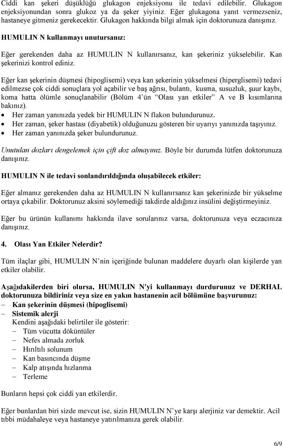 Eğer kan şekerinin düşmesi (hipoglisemi) veya kan şekerinin yükselmesi (hiperglisemi) tedavi edilmezse çok ciddi sonuçlara yol açabilir ve baş ağrısı, bulantı, kusma, susuzluk, şuur kaybı, koma hatta