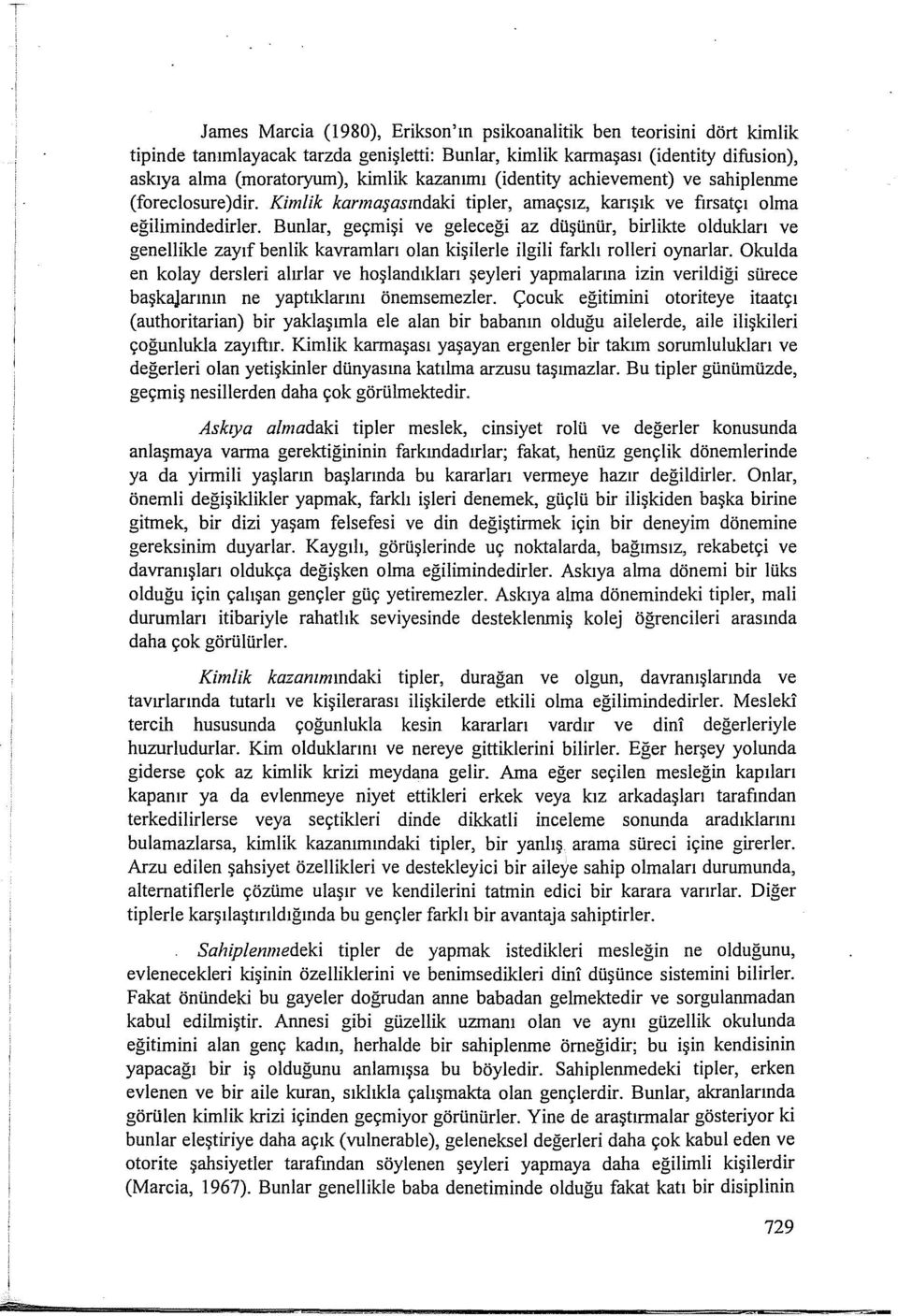 Bunlar, geçmişi ve geleceği az dilşünür, birlikte oldukları ve genellikle zayıf benlik kavramları olan kişilerle ilgili farklı rolleri oynarlar.