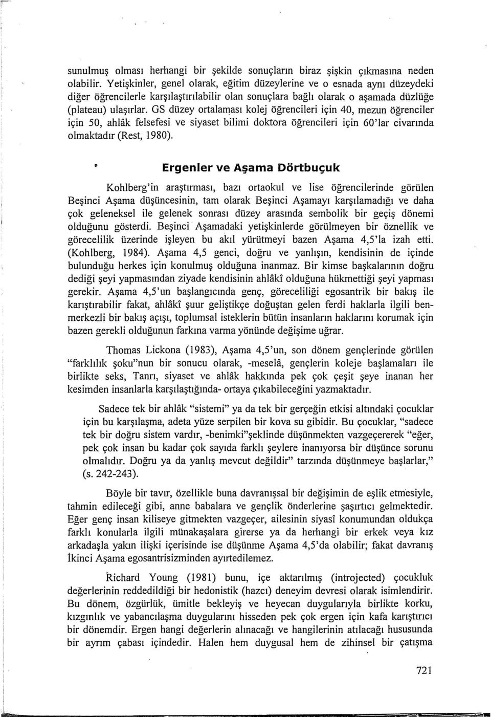 GS düzey ortalaması kolej öğrencileri için 40, mezun öğrenciler için 50, ahlak felsefesi ve siyaset bilimi doktora öğrencileri için 60'lar civarında olmaktadır (Rest, 1980).