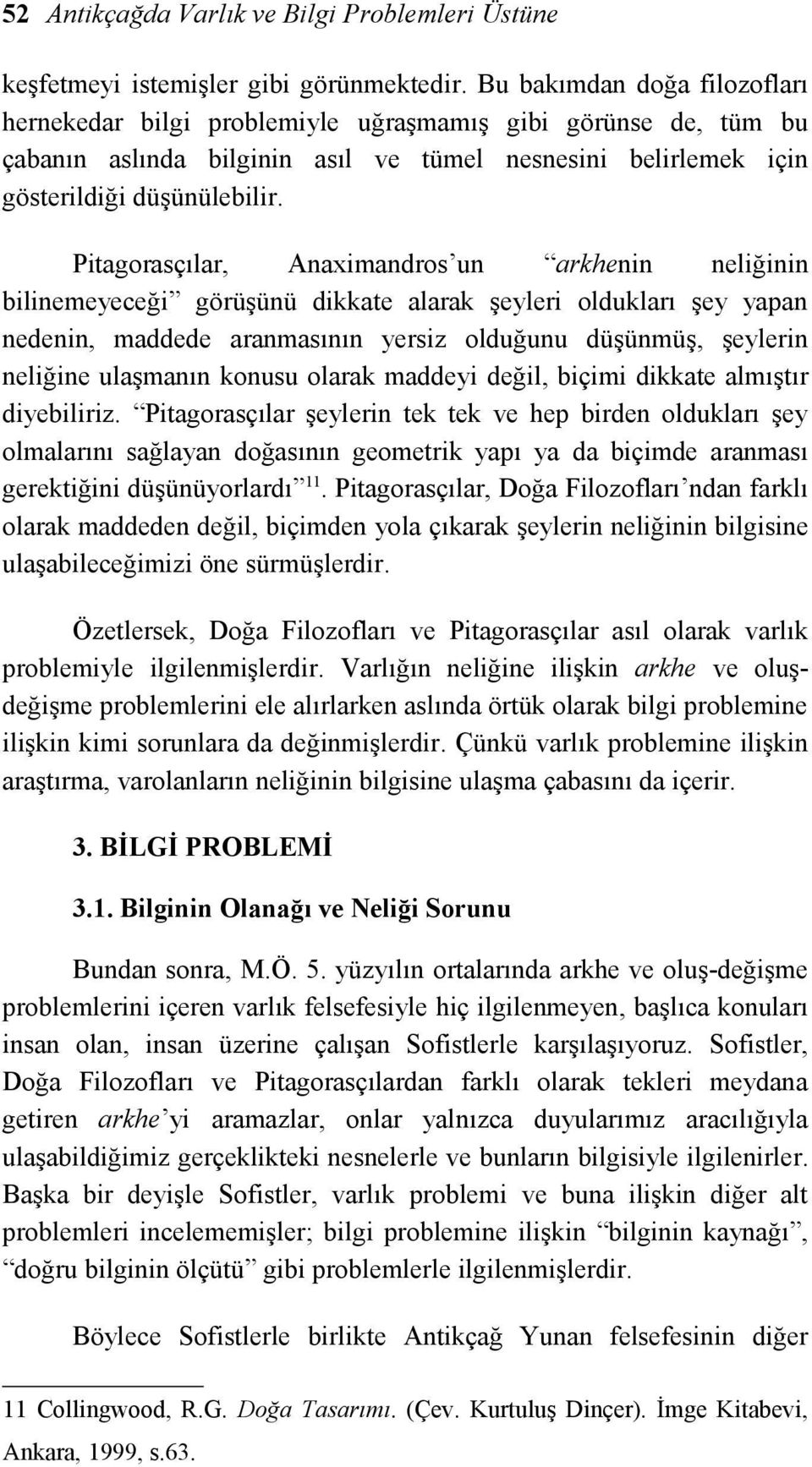 Pitagorasçılar, Anaximandros un arkhenin neliğinin bilinemeyeceği görüşünü dikkate alarak şeyleri oldukları şey yapan nedenin, maddede aranmasının yersiz olduğunu düşünmüş, şeylerin neliğine