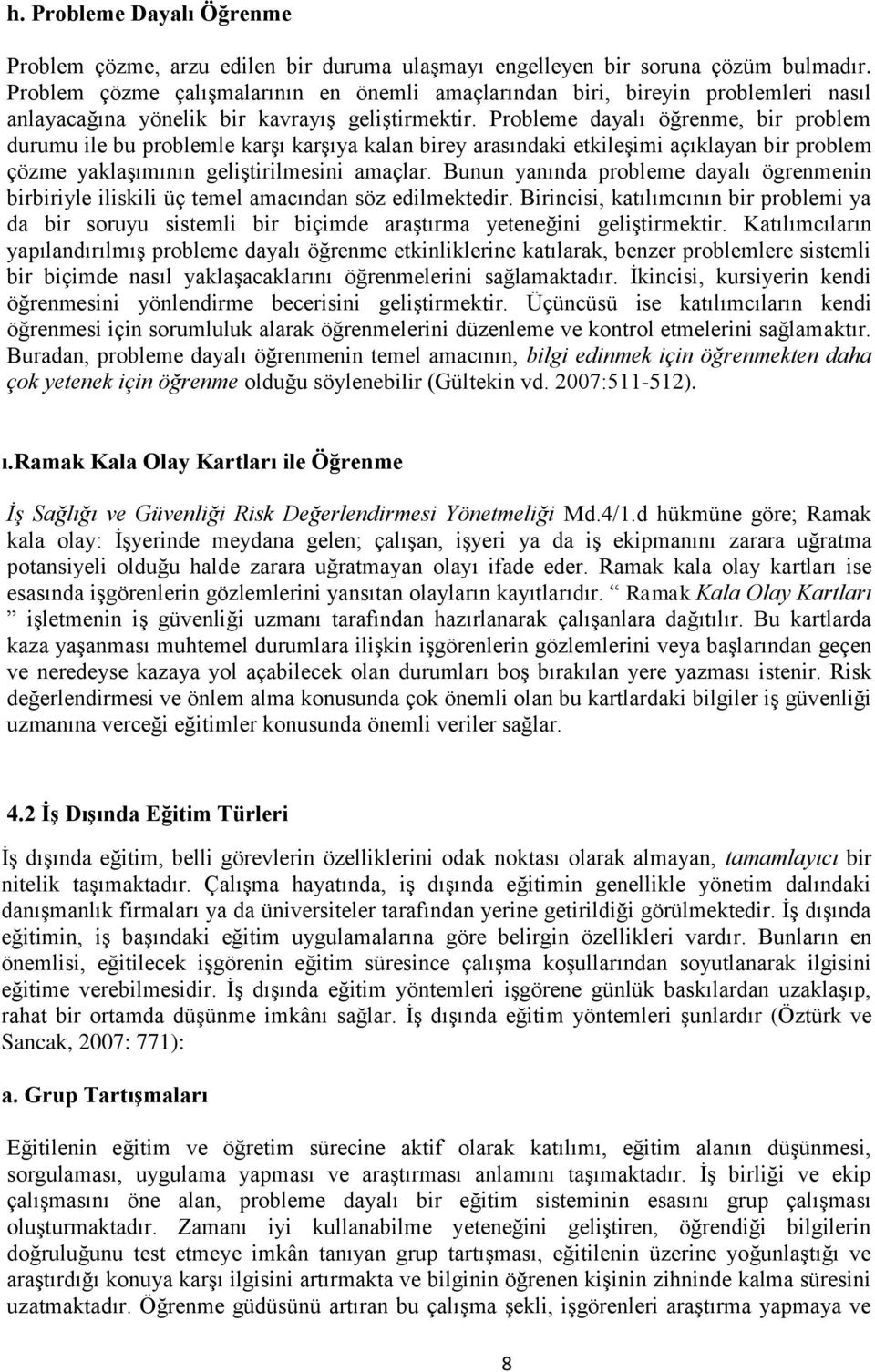 Probleme dayalı öğrenme, bir problem durumu ile bu problemle karşı karşıya kalan birey arasındaki etkileşimi açıklayan bir problem çözme yaklaşımının geliştirilmesini amaçlar.