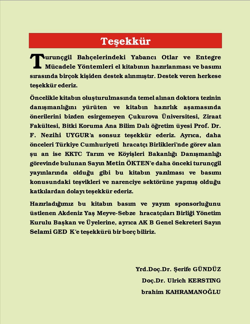 Koruma Ana Bilim Dalı öğretim üyesi Prof. Dr. F. Nezihi UYGUR a sonsuz teşekkür ederiz.