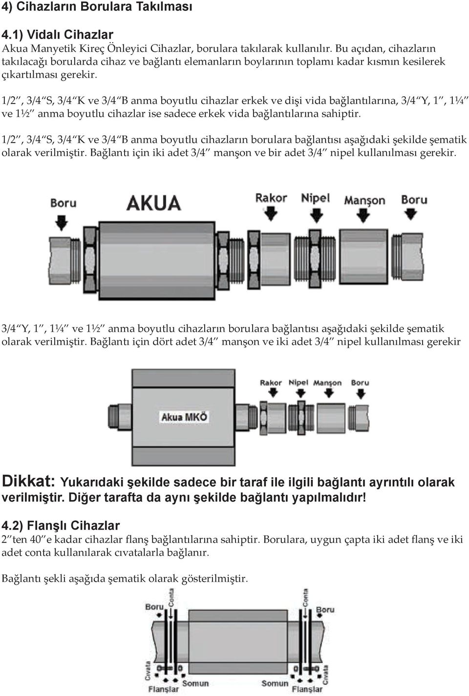 1/2, 3/4 S, 3/4 K ve 3/4 B anma boyutlu cihazlar erkek ve dişi vida bağlantılarına, 3/4 Y, 1, 1¼ ve 1½ anma boyutlu cihazlar ise sadece erkek vida bağlantılarına sahiptir.