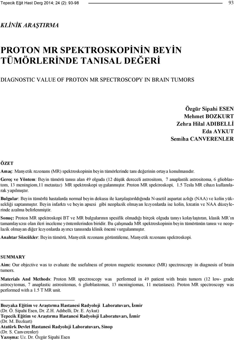 Gereç ve Yöntem: Beyin tümörü tanısı alan 49 olguda (12 düşük dereceli astrositom, 7 anaplastik astrositoma, 6 glioblastom, 13 meningiom,11 metastaz) MR spektroskopi uygulanmıştır.