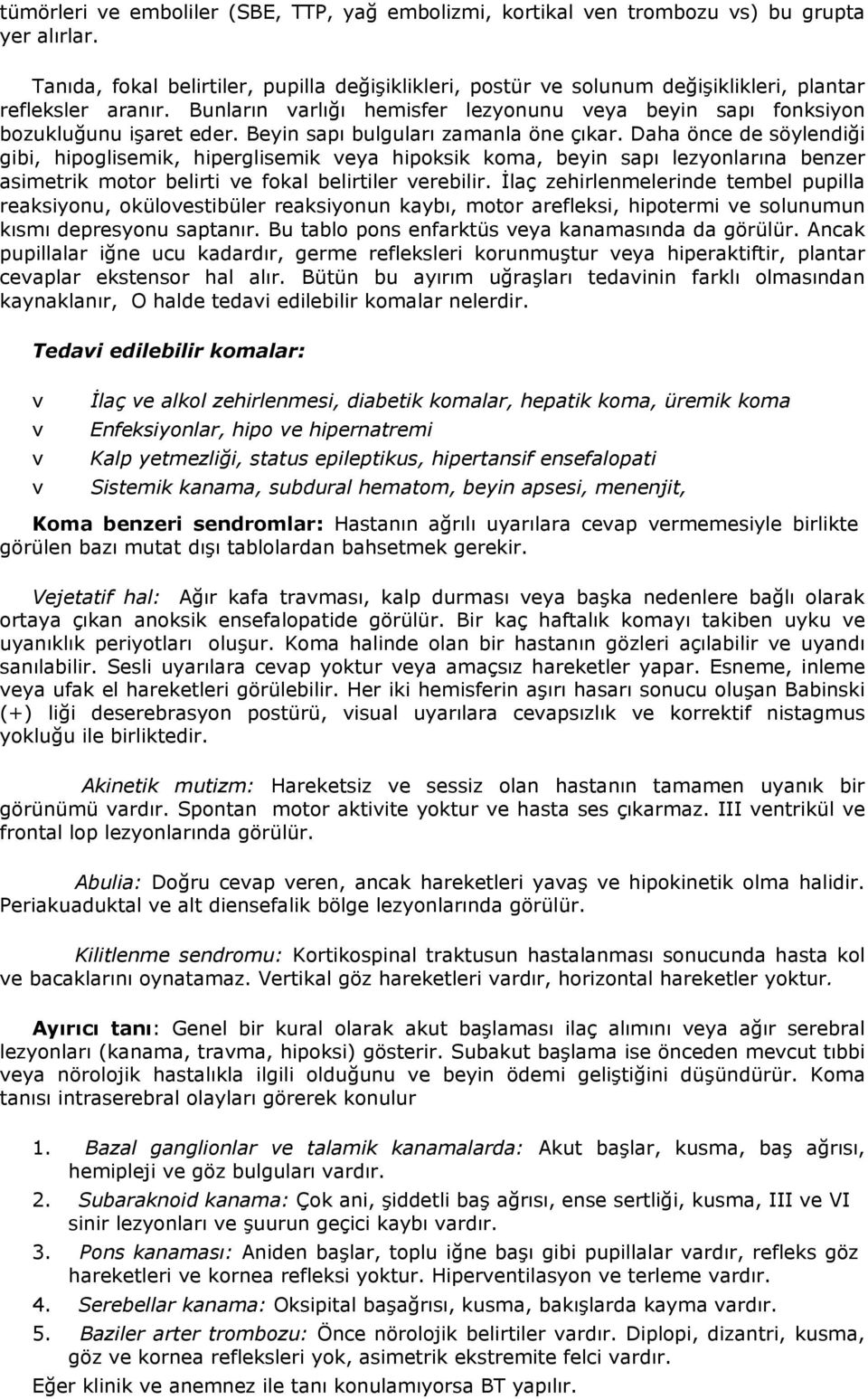 Beyin sapı bulguları zamanla öne çıkar. Daha önce de söylendiği gibi, hipoglisemik, hiperglisemik eya hipoksik koma, beyin sapı lezyonlarına benzer asimetrik motor belirti e fokal belirtiler erebilir.