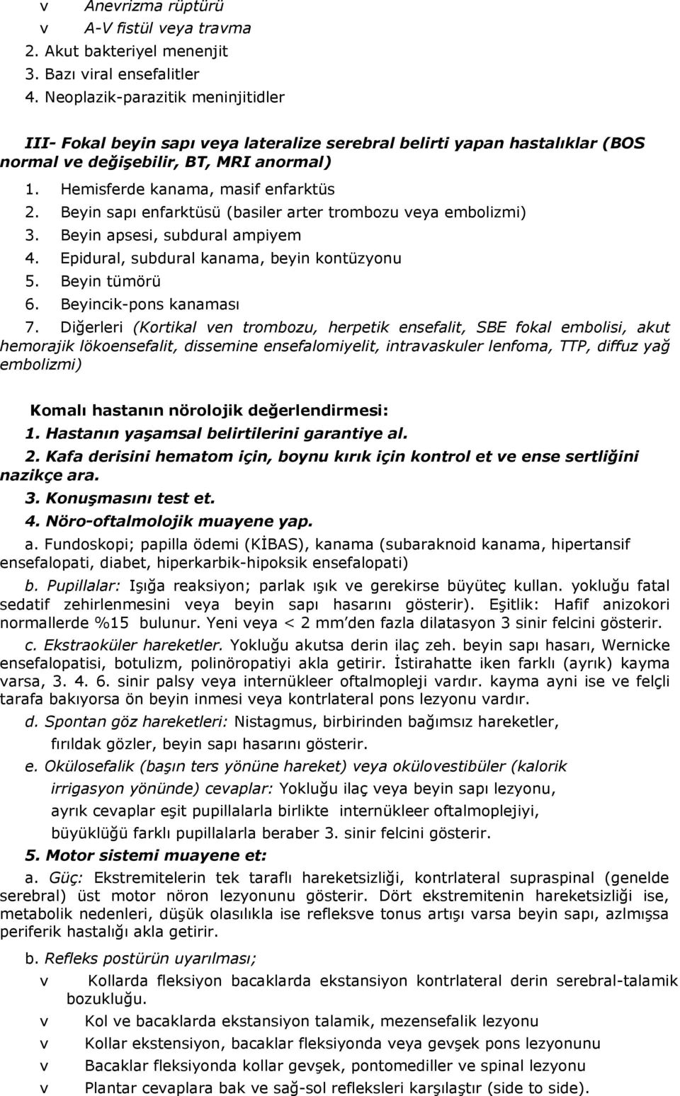 Beyin sapı enfarktüsü (basiler arter trombozu eya embolizmi) 3. Beyin apsesi, subdural ampiyem 4. Epidural, subdural kanama, beyin kontüzyonu 5. Beyin tümörü 6. Beyincik-pons kanaması 7.