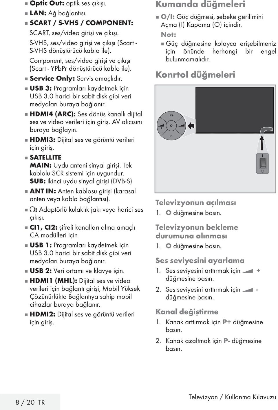 0 harici bir sabit disk gibi veri medyaları buraya bağlanır. 7 HDMI4 (ARC): Ses dönüş kanallı dijital ses ve video verileri için giriş. AV alıcısını buraya bağlayın.