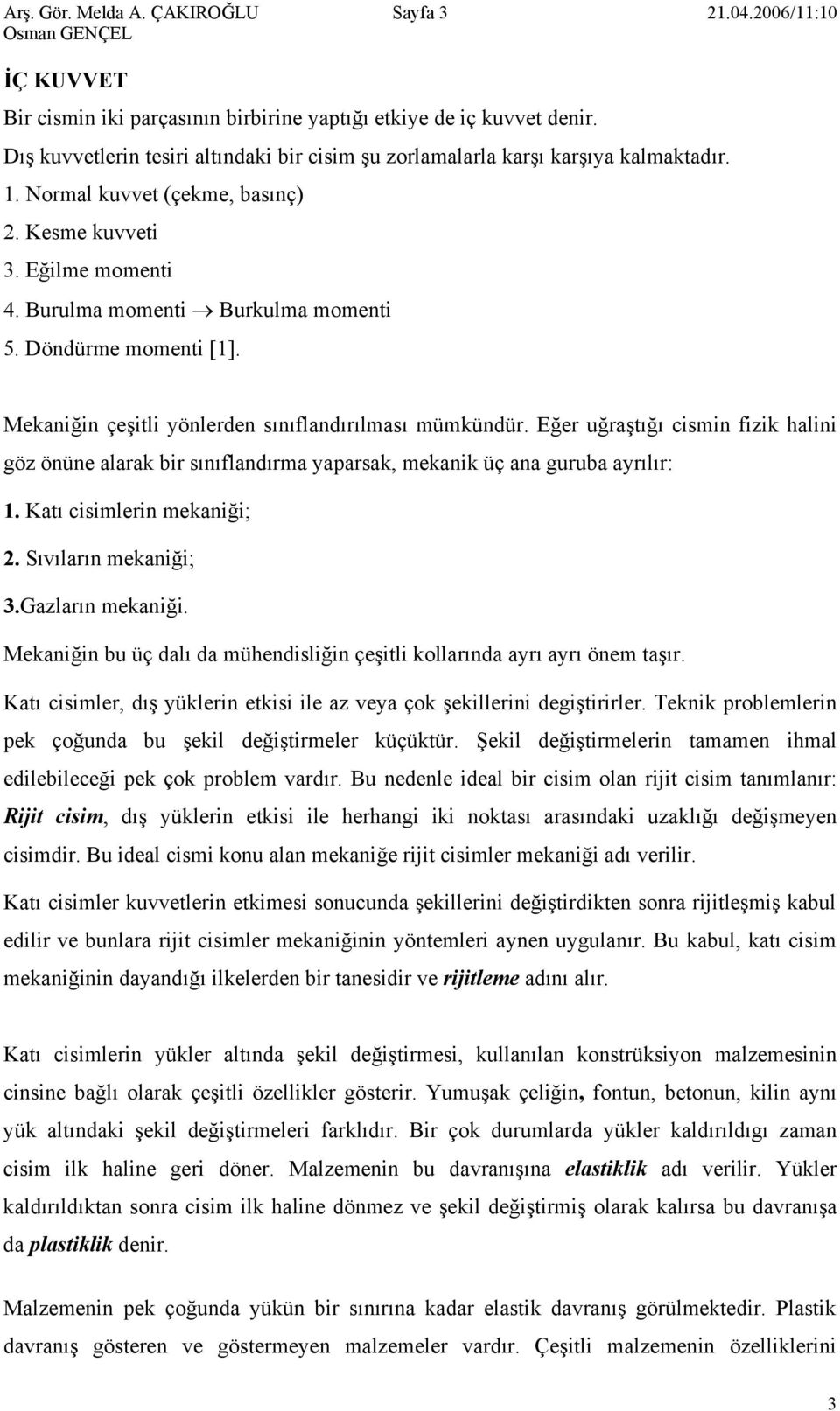 cismin fizik halini göz önüne alarak bir sınıflandırma aparsak, mekanik üç ana guruba arılır: Katı cisimlerin mekaniği; Sıvıların mekaniği; Gazların mekaniği Mekaniğin bu üç dalı da mühendisliğin