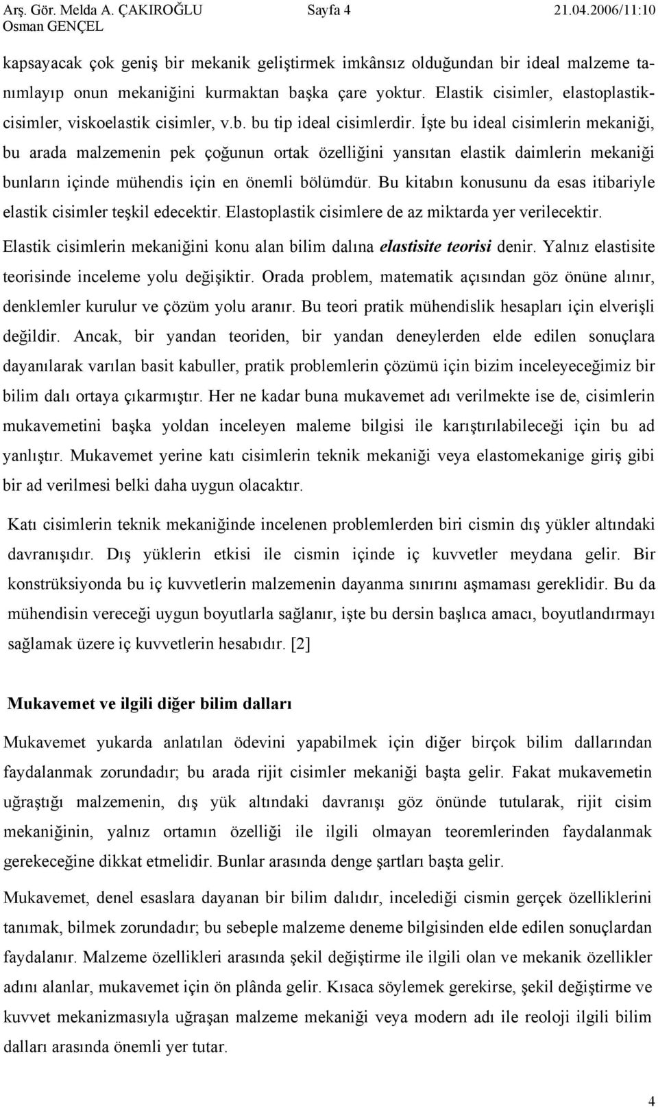 bunların içinde mühendis için en önemli bölümdür Bu kitabın konusunu da esas itibarile elastik cisimler teşkil edecektir Elastoplastik cisimlere de az miktarda er verilecektir Elastik cisimlerin