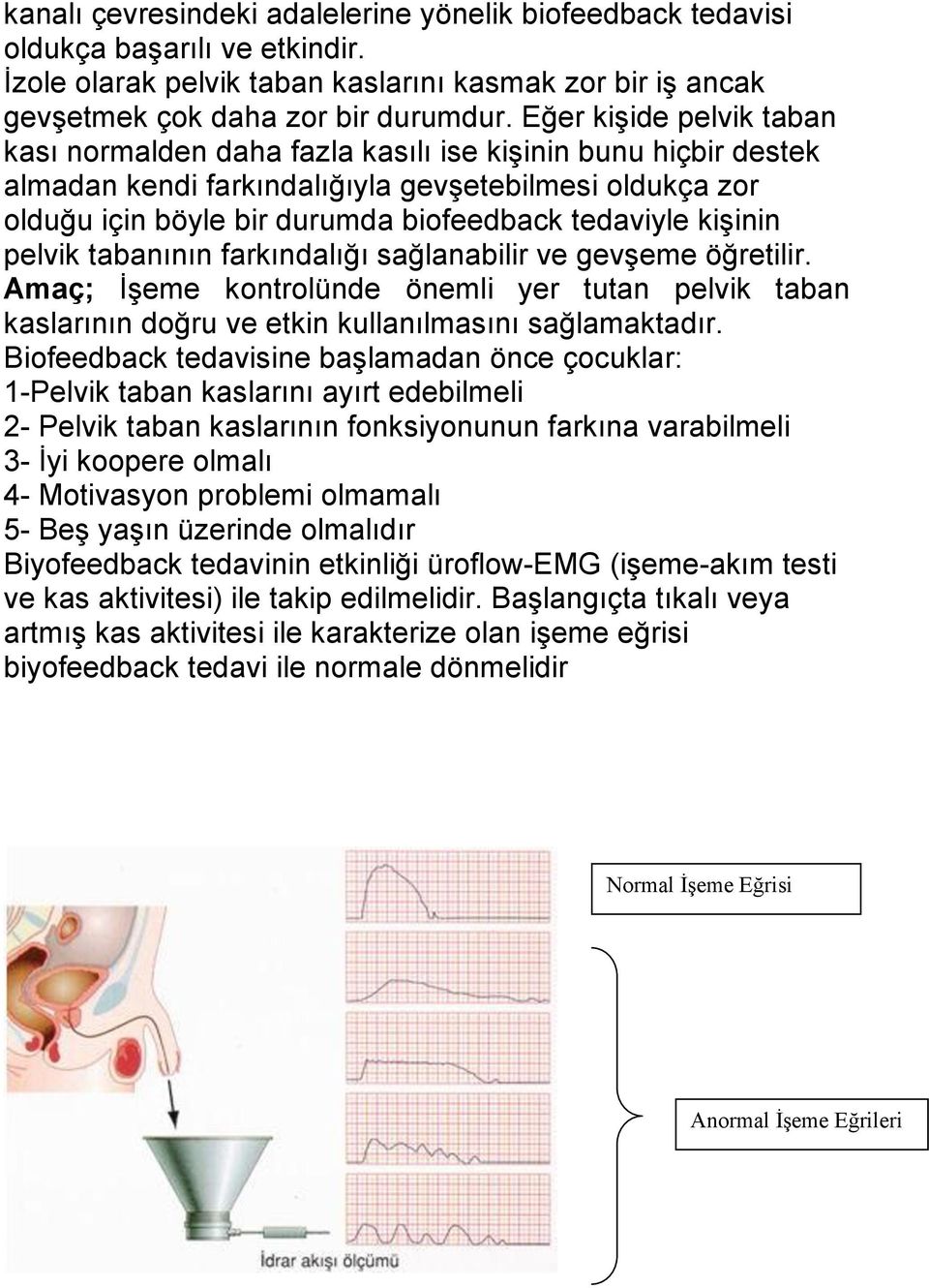 kişinin pelvik tabanının farkındalığı sağlanabilir ve gevşeme öğretilir. Amaç; İşeme kontrolünde önemli yer tutan pelvik taban kaslarının doğru ve etkin kullanılmasını sağlamaktadır.