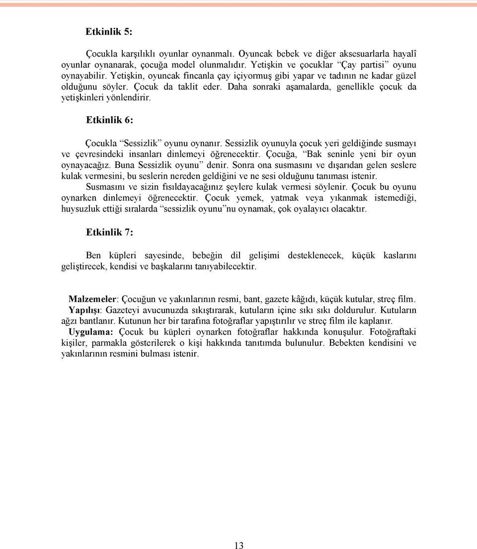 Etkinlik 6: Çocukla Sessizlik oyunu oynanır. Sessizlik oyunuyla çocuk yeri geldiğinde susmayı ve çevresindeki insanları dinlemeyi öğrenecektir. Çocuğa, Bak seninle yeni bir oyun oynayacağız.