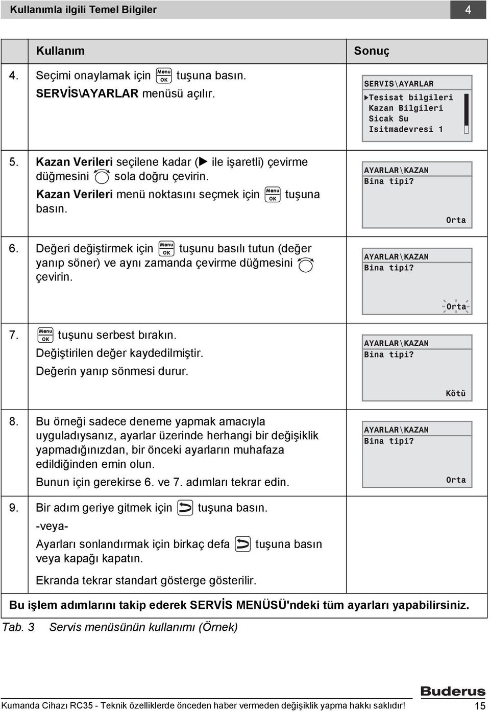 Değeri değiştirmek için tuşunu basılı tutun (değer yanıp söner) ve aynı zamanda çevirme düğmesini çevirin. AYARLAR\KAZAN Bina tipi? AYARLAR\KAZAN Bina tipi? Orta Orta 7. tuşunu serbest bırakın.