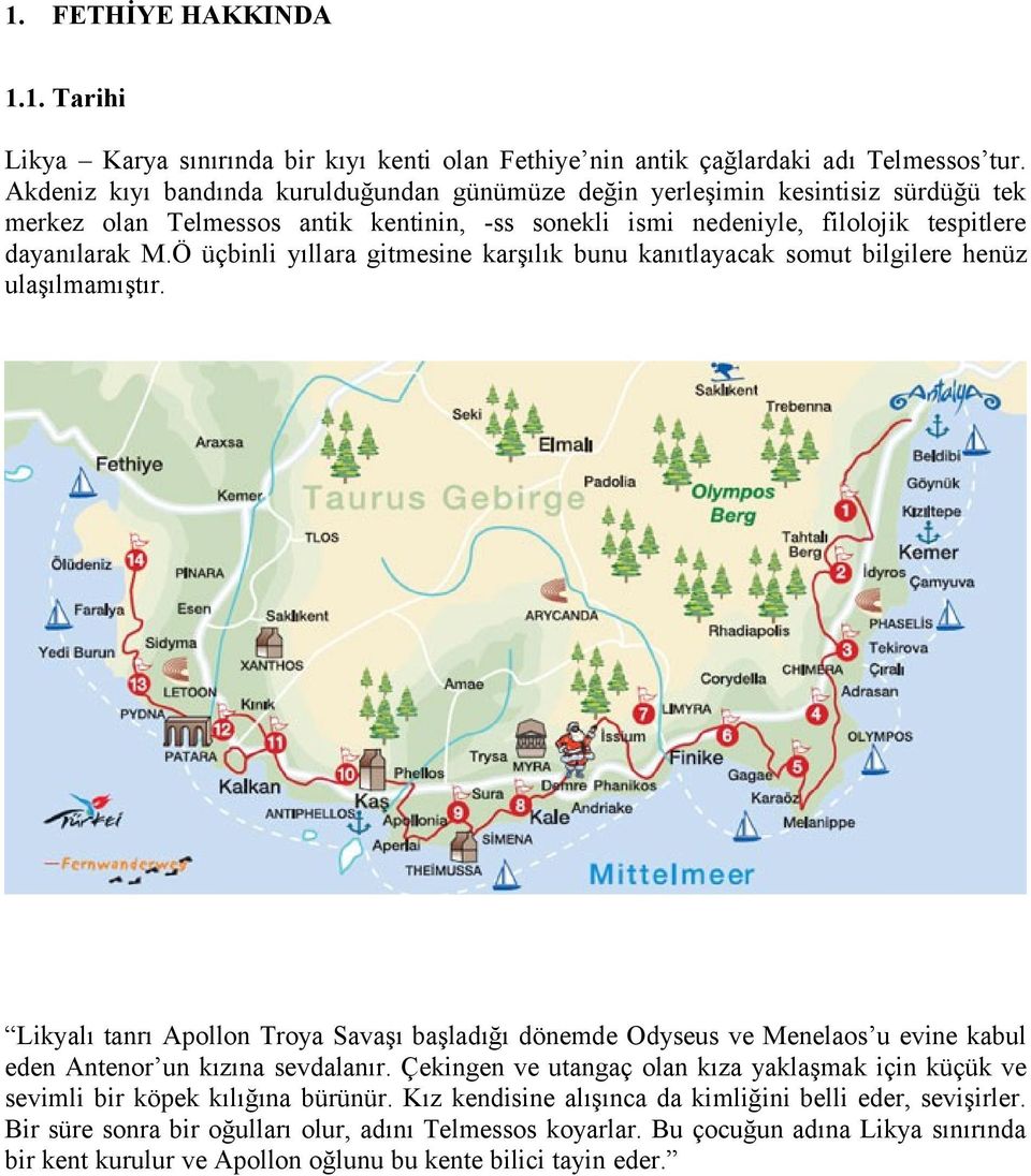 Ö üçbinli yıllara gitmesine karşılık bunu kanıtlayacak somut bilgilere henüz ulaşılmamıştır.