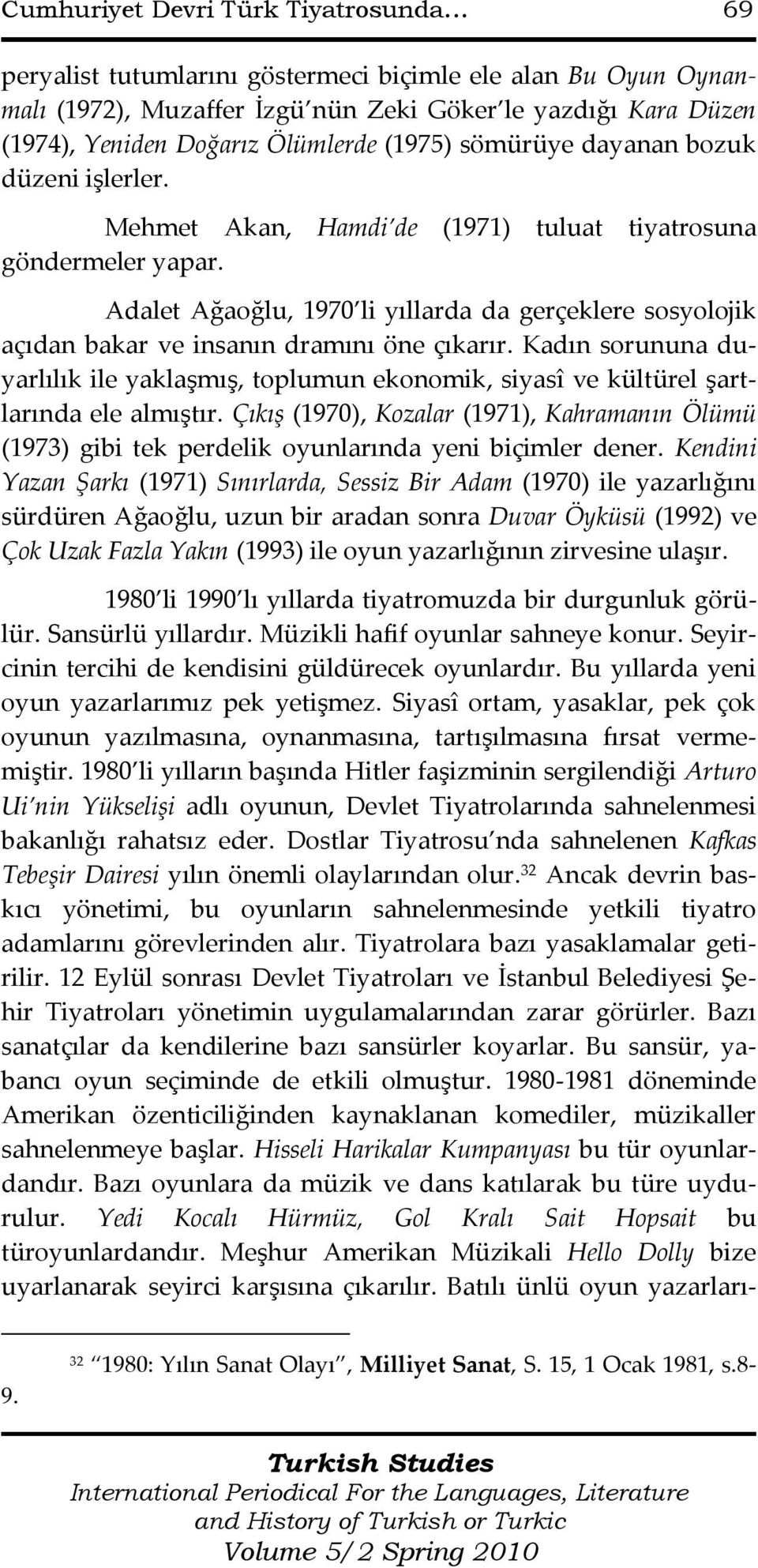 düzeni işlerler. Mehmet Akan, Hamdi de (1971) tuluat tiyatrosuna göndermeler yapar. Adalet Ağaoğlu, 1970 li yıllarda da gerçeklere sosyolojik açıdan bakar ve insanın dramını öne çıkarır.