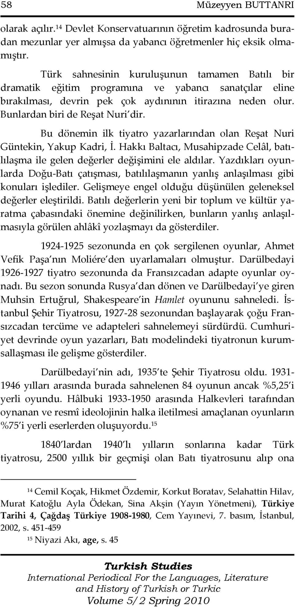 Bu dönemin ilk tiyatro yazarlarından olan Reşat Nuri Güntekin, Yakup Kadri, İ. Hakkı Baltacı, Musahipzade Celâl, batılılaşma ile gelen değerler değişimini ele aldılar.