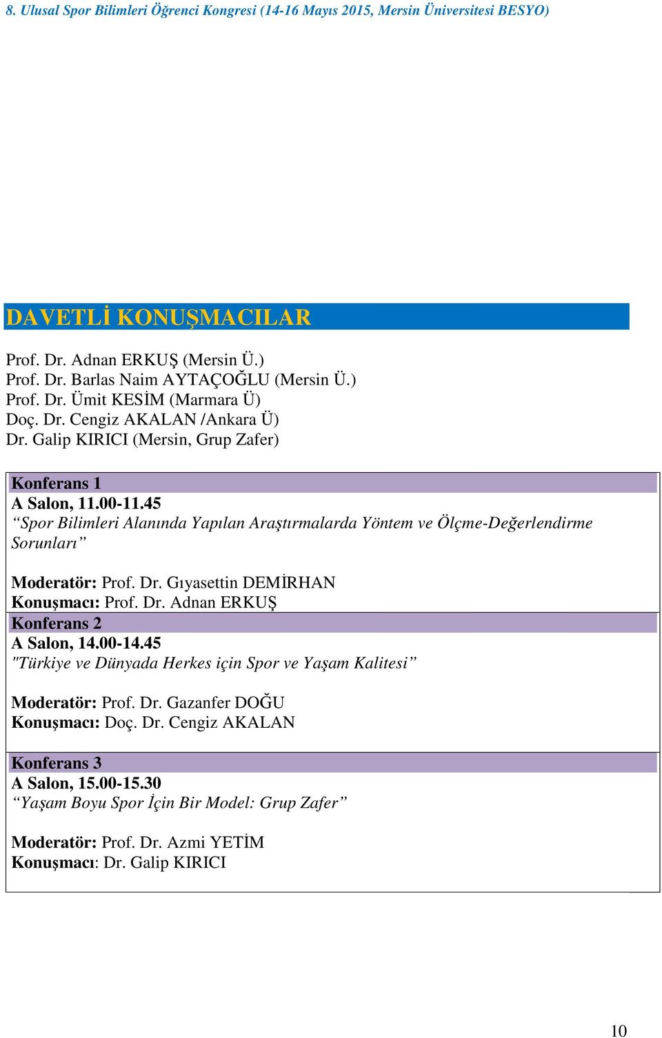 Gıyasettin DEMĐRHAN Konuşmacı: Prof. Dr. Adnan ERKUŞ Konferans 2 A Salon, 14.00-14.45 "Türkiye ve Dünyada Herkes için Spor ve Yaşam Kalitesi Moderatör: Prof. Dr. Gazanfer DOĞU Konuşmacı: Doç.