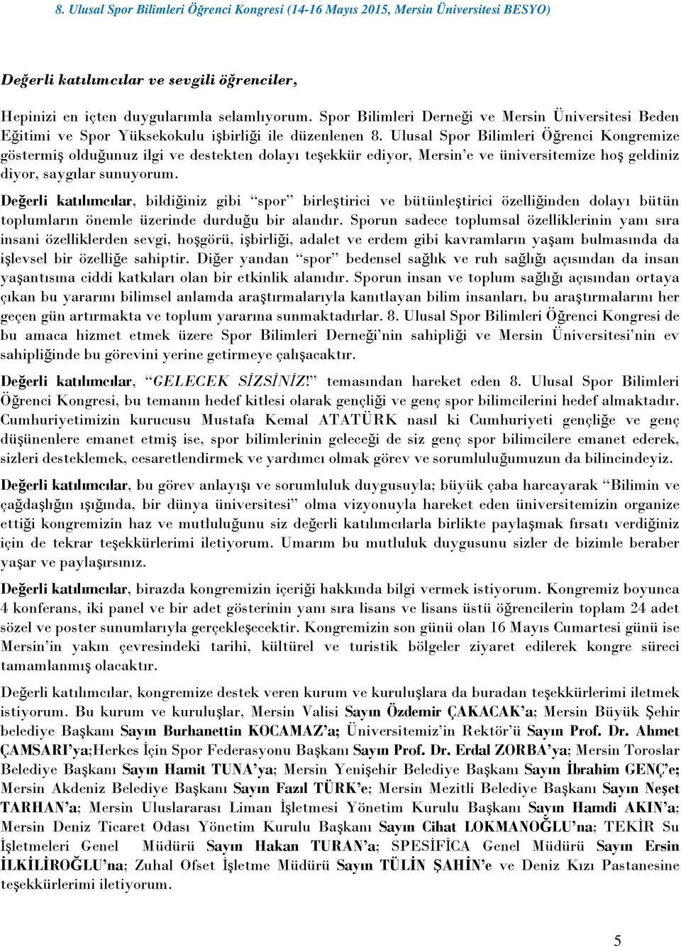 Değerli katılımcılar, bildiğiniz gibi spor birleştirici ve bütünleştirici özelliğinden dolayı bütün toplumların önemle üzerinde durduğu bir alandır.