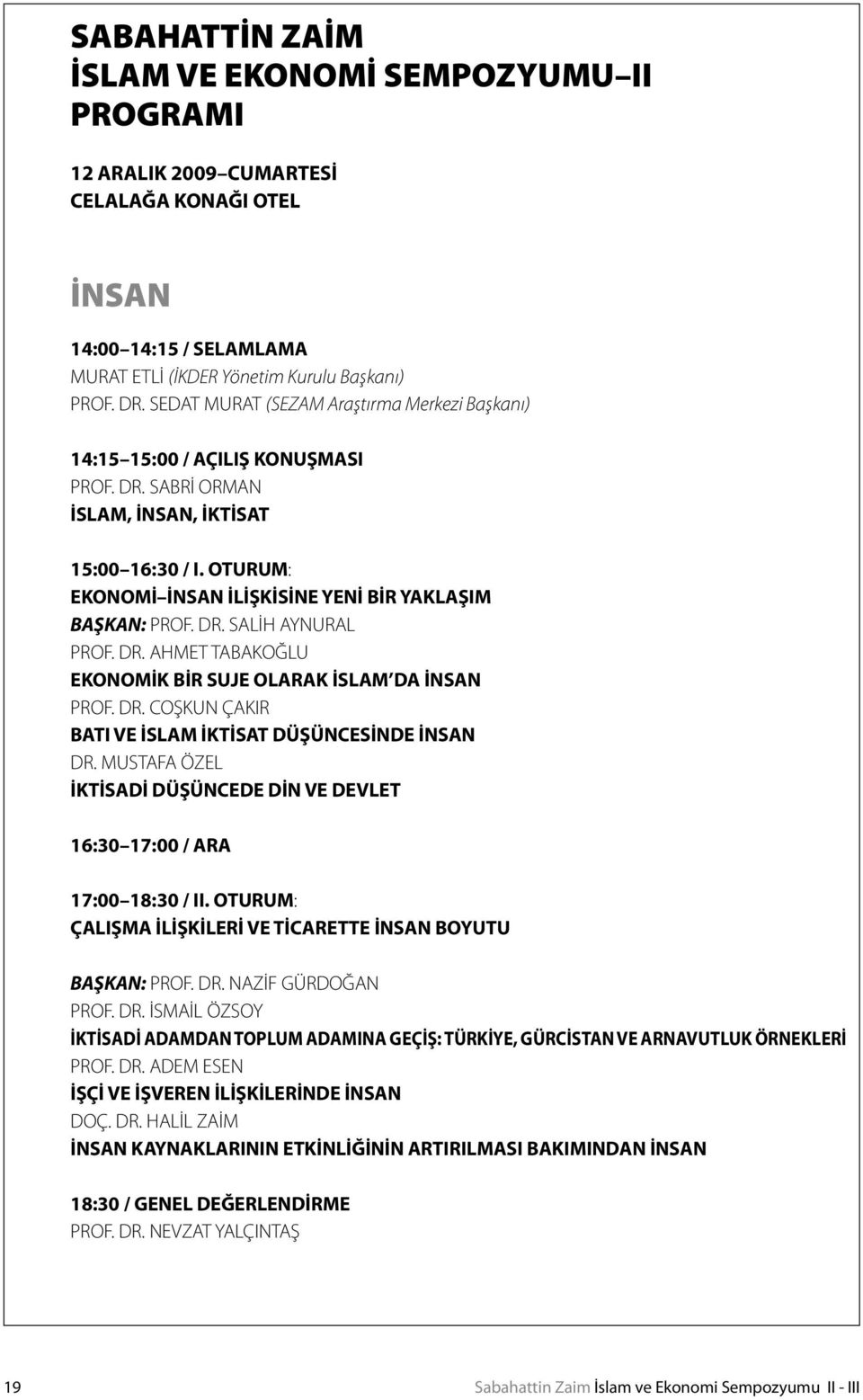 OTURUM: EKONOMİ İNSAN İLİŞKİSİNE YENİ BİR YAKLAŞIM BAŞKAN: PROF. DR. SALİH AYNURAL PROF. DR. AHMET TABAKOĞLU EKONOMİK BİR SUJE OLARAK İSLAM DA İNSAN PROF. DR. COŞKUN ÇAKIR BATI VE İSLAM İKTİSAT DÜŞÜNCESİNDE İNSAN DR.