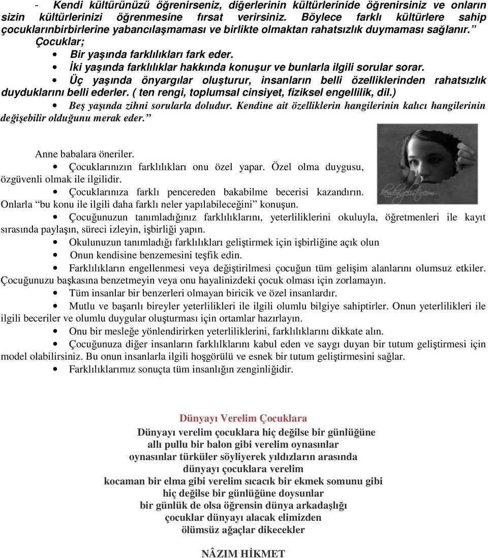 İki yaşında farklılıklar hakkında konuşur ve bunlarla ilgili sorular sorar. Üç yaşında önyargılar oluşturur, insanların belli özelliklerinden rahatsızlık duyduklarını belli ederler.