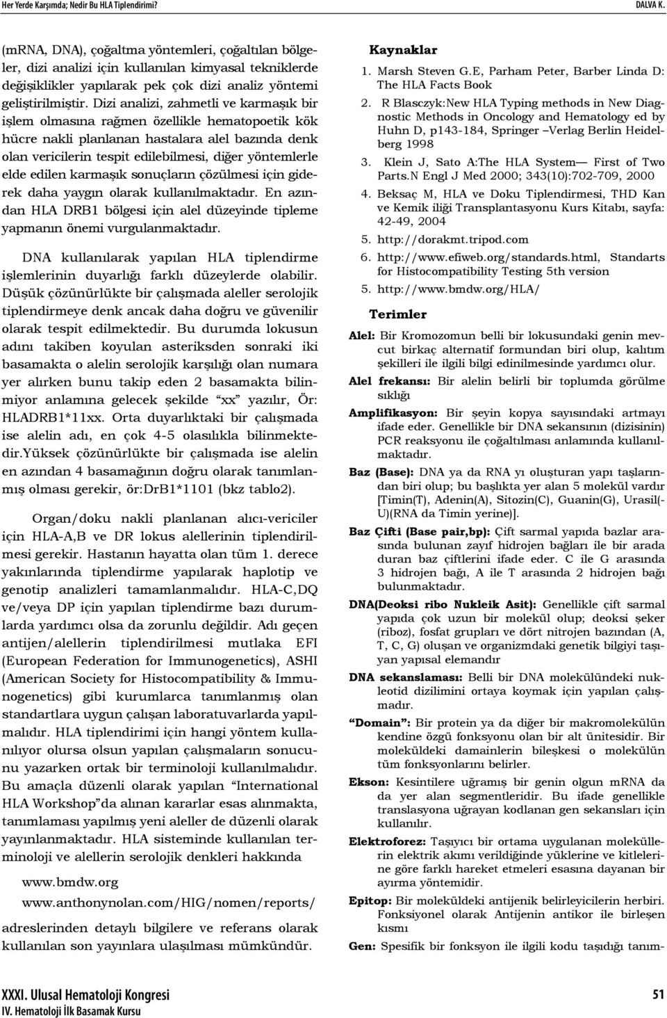 Dizi analizi, zahmetli ve karmaşık bir işlem olmasına rağmen özellikle hematopoetik kök hücre nakli planlanan hastalara alel bazında denk olan vericilerin tespit edilebilmesi, diğer yöntemlerle elde