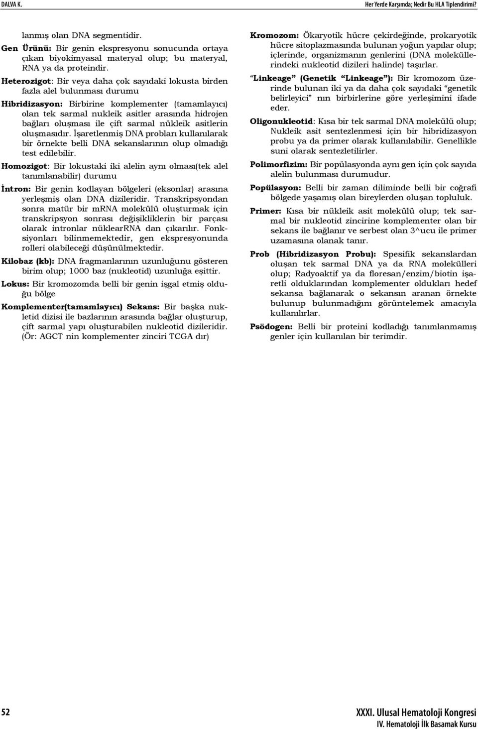 Heterozigot: Bir veya daha çok sayıdaki lokusta birden fazla alel bulunması durumu Hibridizasyon: Birbirine komplementer (tamamlayıcı) olan tek sarmal nukleik asitler arasında hidrojen bağları