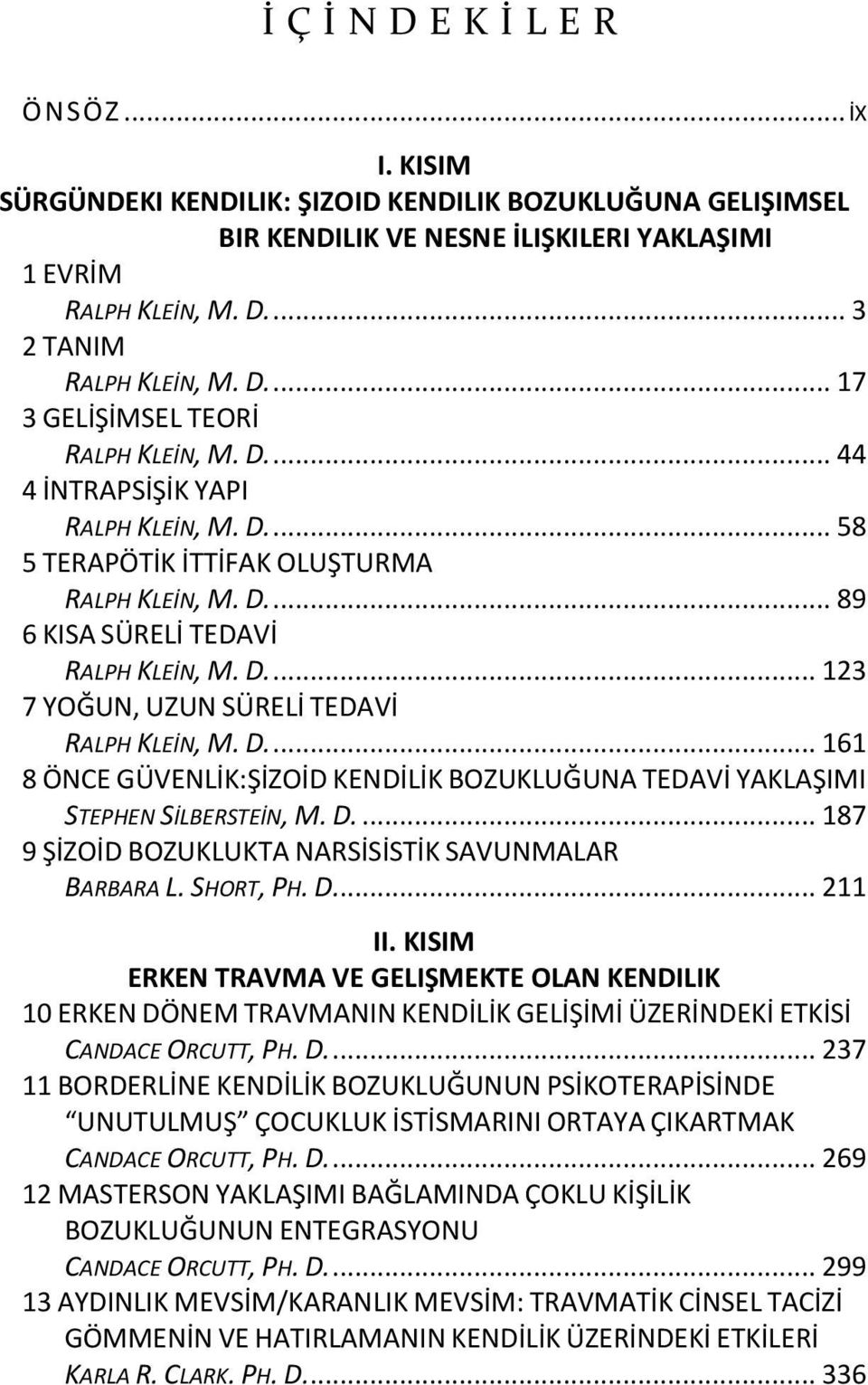 D.... 161 8 ÖNCE GÜVENLİK:ŞİZOİD KENDİLİK BOZUKLUĞUNA TEDAVİ YAKLAŞIMI STEPHEN SİLBERSTEİN, M. D.... 187 9 ŞİZOİD BOZUKLUKTA NARSİSİSTİK SAVUNMALAR BARBARA L. SHORT, PH. D... 211 II.