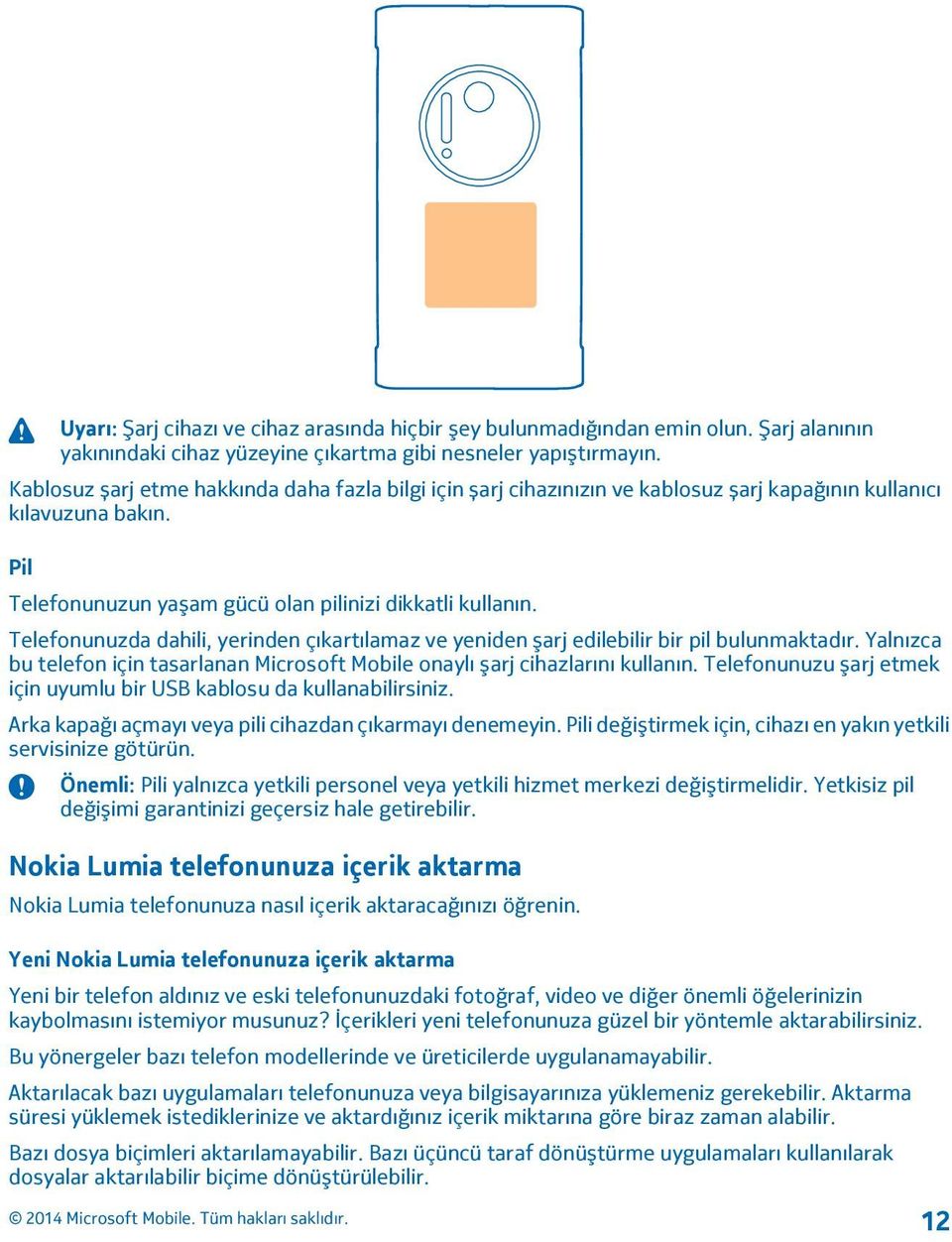 Telefonunuzda dahili, yerinden çıkartılamaz ve yeniden şarj edilebilir bir pil bulunmaktadır. Yalnızca bu telefon için tasarlanan Microsoft Mobile onaylı şarj cihazlarını kullanın.