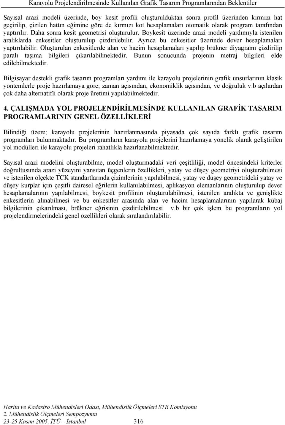 Ayrıca bu enkesitler üzerinde dever hesaplamaları yaptırılabilir. Oluşturulan enkesitlerde alan ve hacim hesaplamaları yapılıp brükner diyagramı çizdirilip paralı taşıma bilgileri çıkarılabilmektedir.