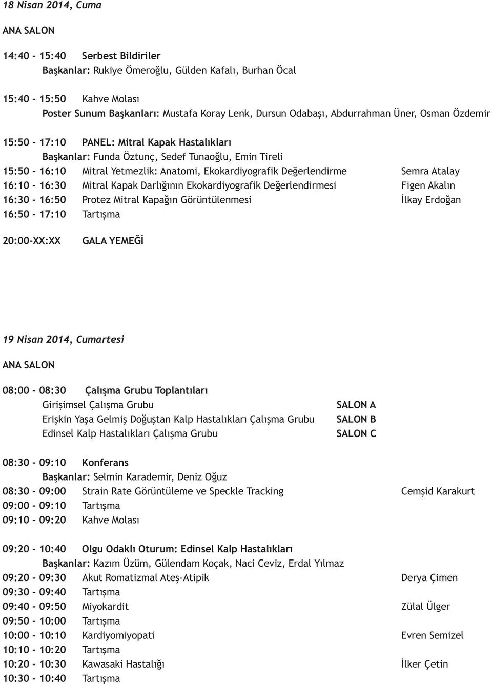 Atalay 6:0-6:0 Mitral Kapak Darlığının Ekokardiyografik Değerlendirmesi Figen Akalın 6:0-6:50 Protez Mitral Kapağın Görüntülenmesi İlkay Erdoğan 6:50-7:0 Tartışma 0:00-XX:XX GALA YEMEĞİ 9 Nisan 04,