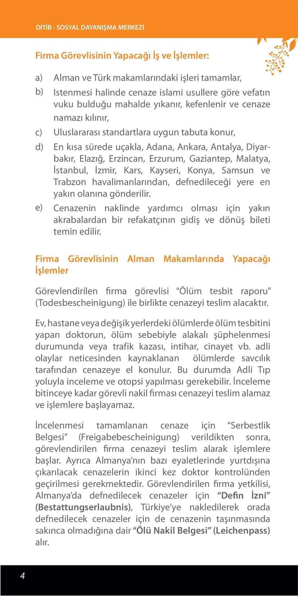 Gaziantep, Malatya, İstanbul, İzmir, Kars, Kayseri, Konya, Samsun ve Trabzon havalimanlarından, defnedileceği yere en yakın olanına gönderilir.