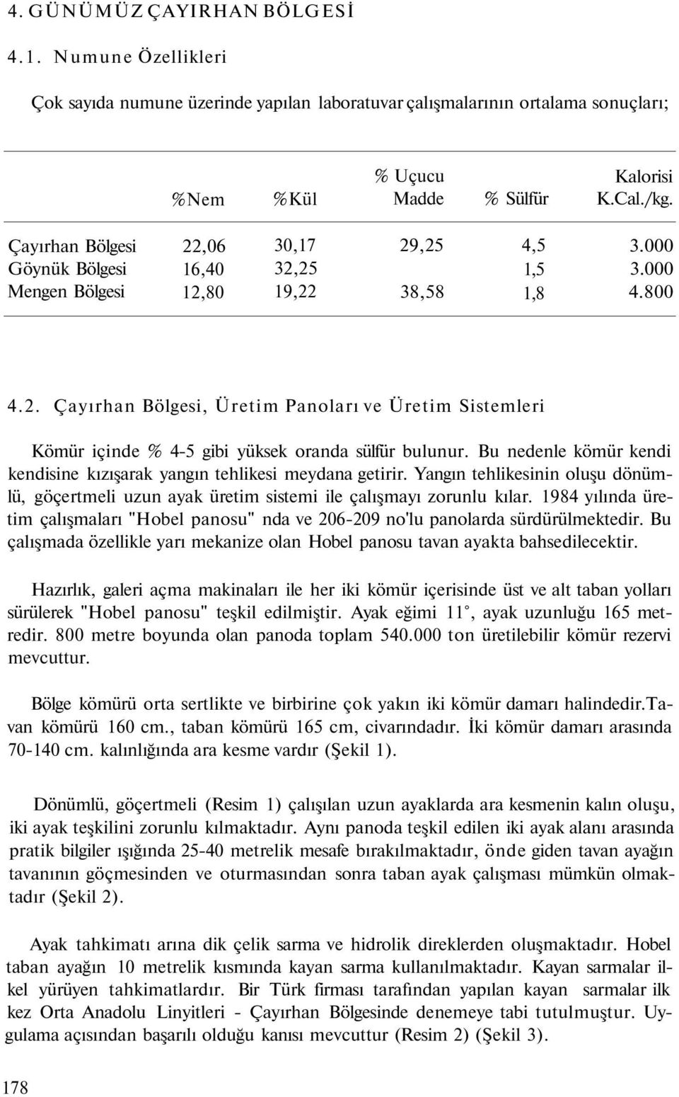 Bu nedenle kömür kendi kendisine kızışarak yangın tehlikesi meydana getirir. Yangın tehlikesinin oluşu dönümlü, göçertmeli uzun ayak üretim sistemi ile çalışmayı zorunlu kılar.