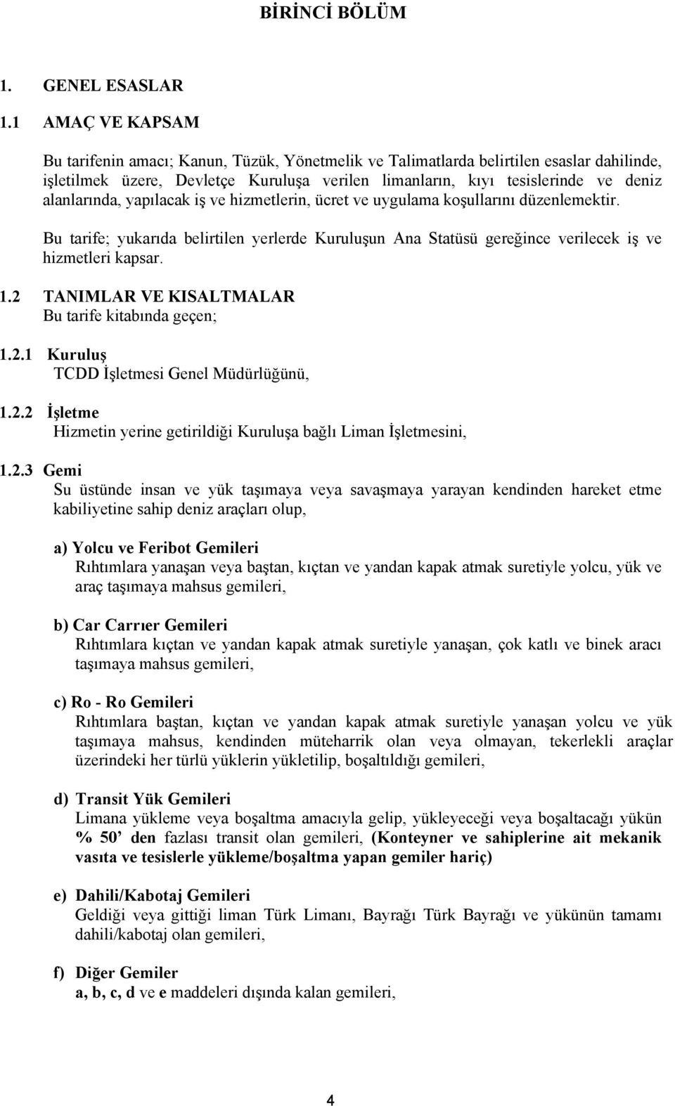 alanlarında, yapılacak iş ve hizmetlerin, ücret ve uygulama koşullarını düzenlemektir. Bu tarife; yukarıda belirtilen yerlerde Kuruluşun Ana Statüsü gereğince verilecek iş ve hizmetleri kapsar. 1.