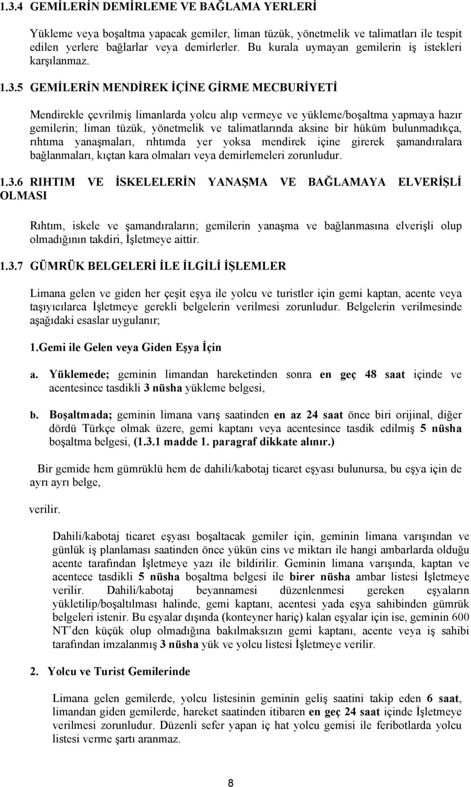 5 GEMİLERİN MENDİREK İÇİNE GİRME MECBURİYETİ Mendirekle çevrilmiş limanlarda yolcu alıp vermeye ve yükleme/boşaltma yapmaya hazır gemilerin; liman tüzük, yönetmelik ve talimatlarında aksine bir hüküm