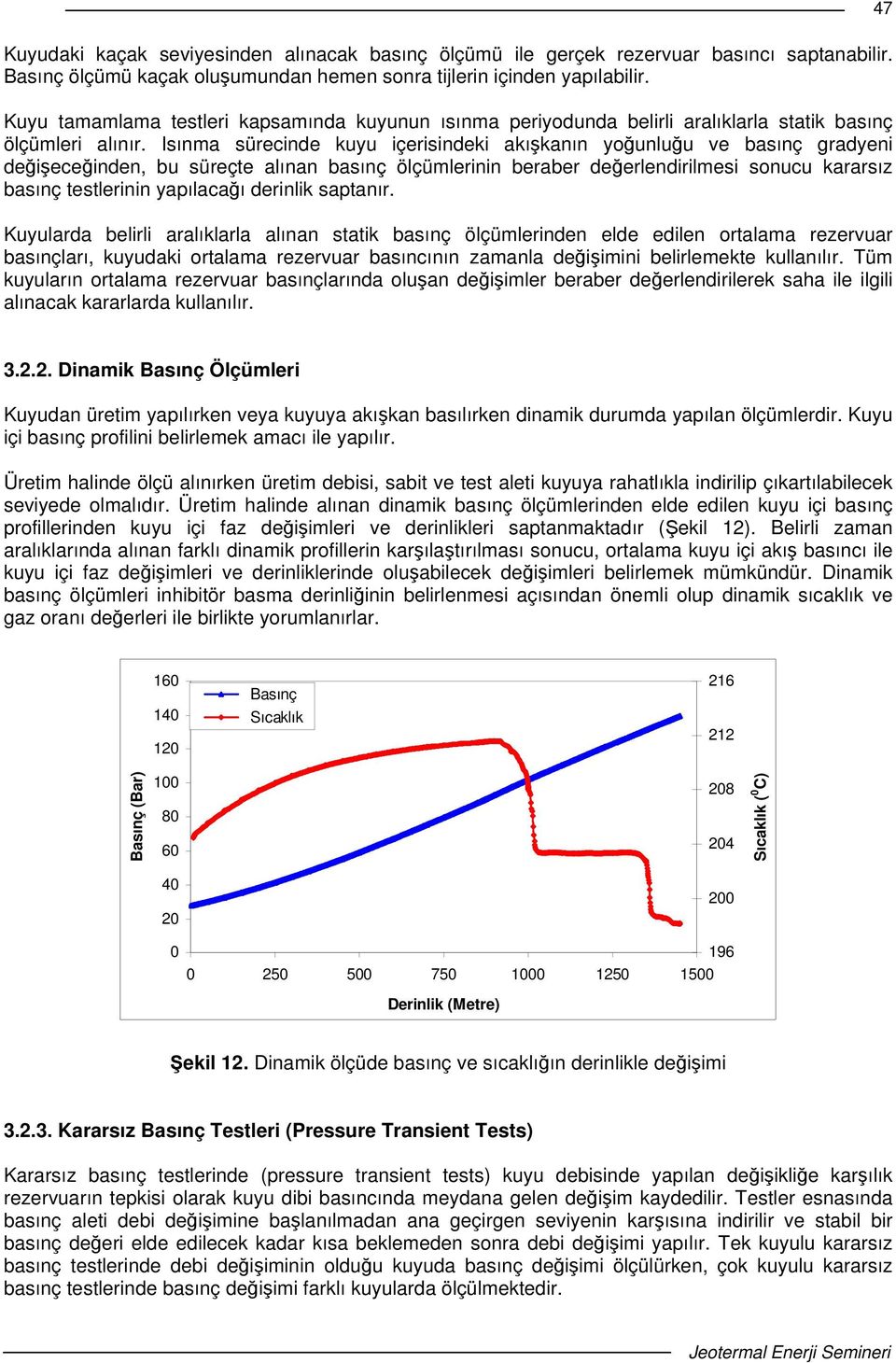 Isınma sürecinde kuyu içerisindeki akıkanın younluu ve basınç gradyeni deieceinden, bu süreçte alınan basınç ölçümlerinin beraber deerlendirilmesi sonucu kararsız basınç testlerinin yapılacaı