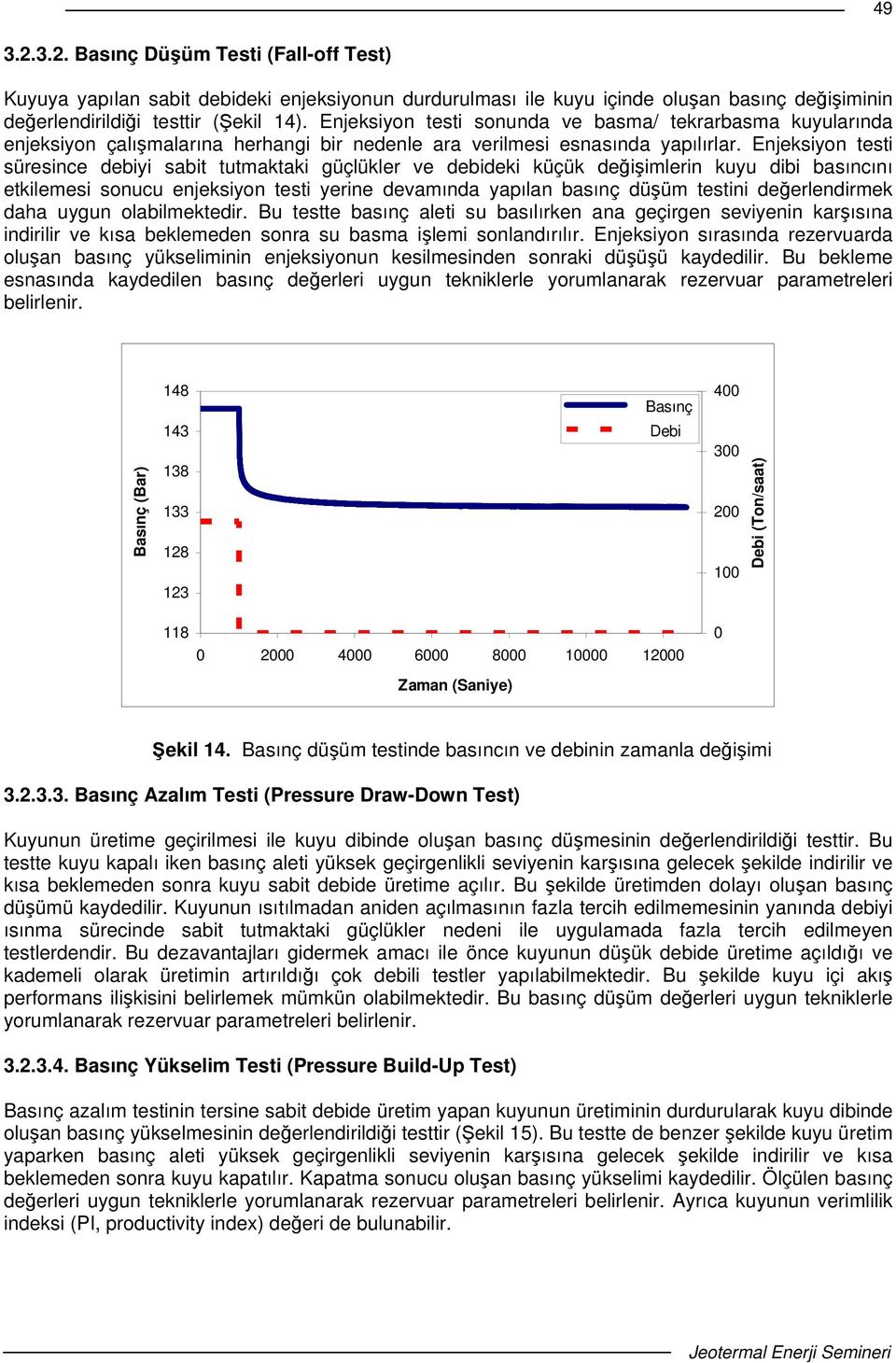 Enjeksiyon testi süresince debiyi sabit tutmaktaki güçlükler ve debideki küçük deiimlerin kuyu dibi basıncını etkilemesi sonucu enjeksiyon testi yerine devamında yapılan basınç düüm testini