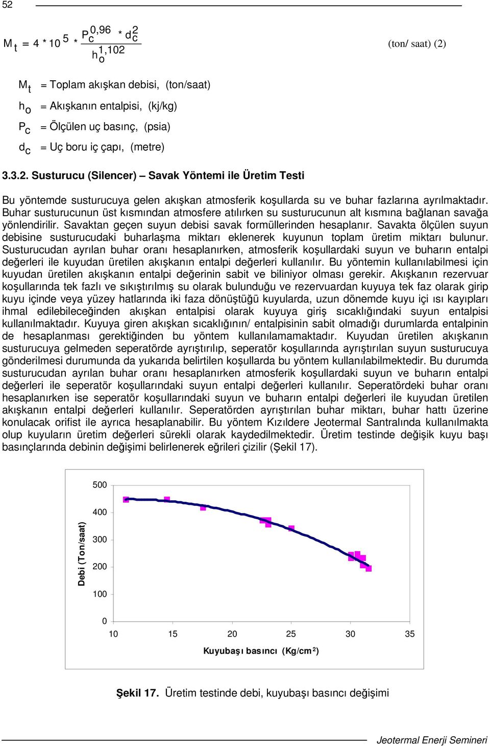 Buhar susturucunun üst kısmından atmosfere atılırken su susturucunun alt kısmına balanan savaa yönlendirilir. Savaktan geçen suyun debisi savak formüllerinden hesaplanır.