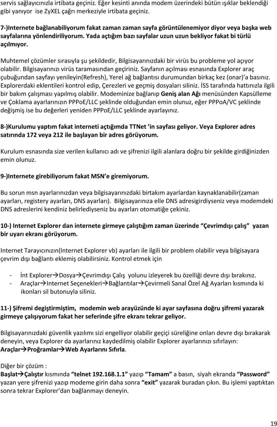 Muhtemel çözümler sırasıyla şu şekildedir, Bilgisayarınızdaki bir virüs bu probleme yol açıyor olabilir. Bilgisayarınızı virüs taramasından geçiriniz.