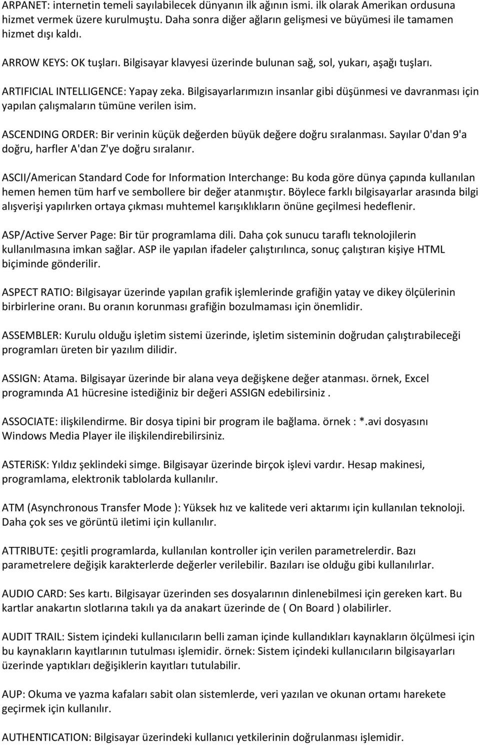 ARTIFICIAL INTELLIGENCE: Yapay zeka. Bilgisayarlarımızın insanlar gibi düşünmesi ve davranması için yapılan çalışmaların tümüne verilen isim.