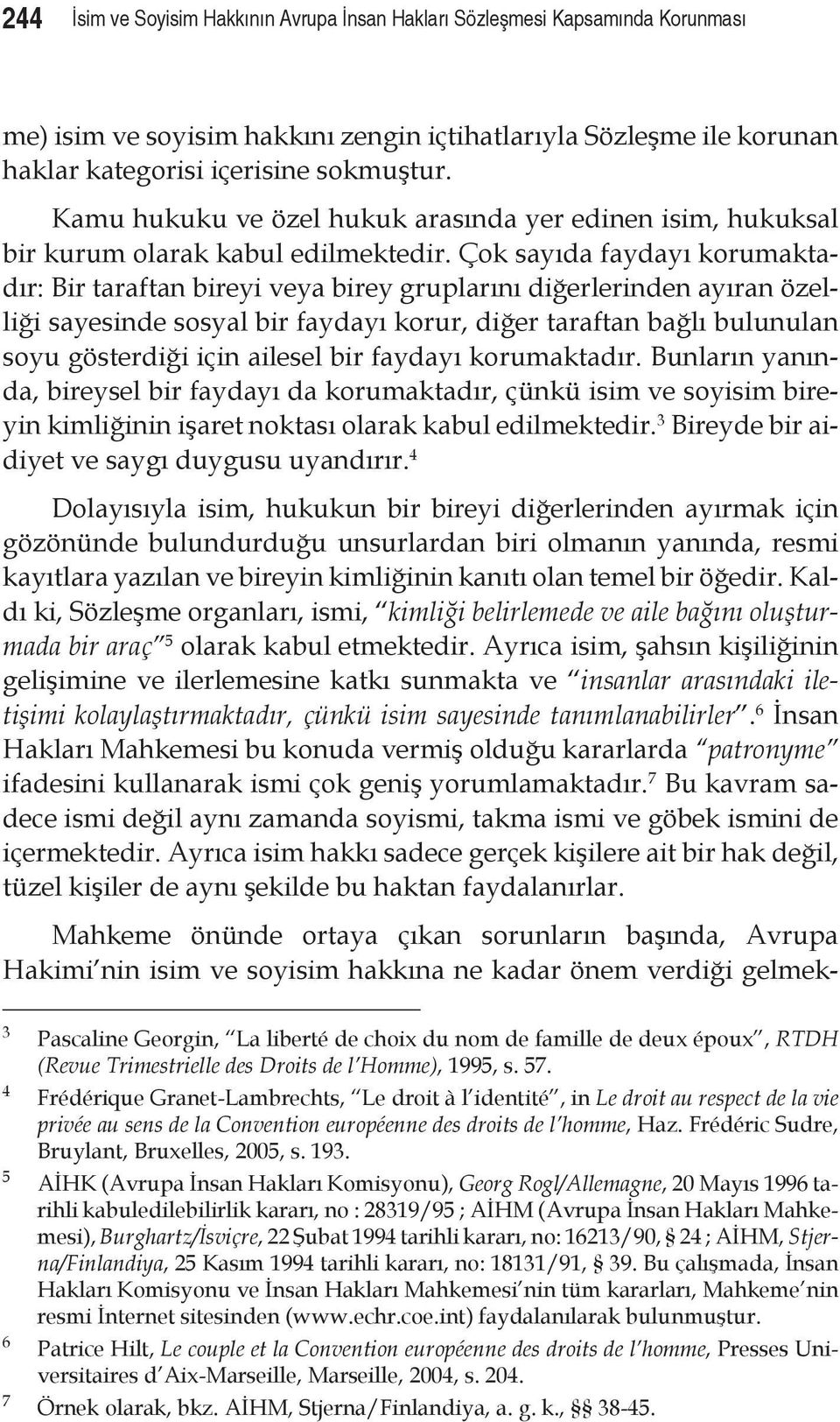 Çok sayıda faydayı korumaktadır: Bir taraftan bireyi veya birey gruplarını diğerlerinden ayıran özelliği sayesinde sosyal bir faydayı korur, diğer taraftan bağlı bulunulan soyu gösterdiği için