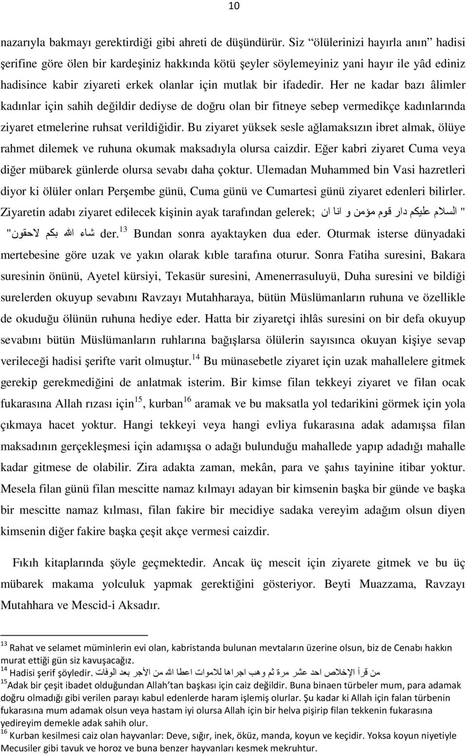 Her ne kadar bazı âlimler kadınlar için sahih değildir dediyse de doğru olan bir fitneye sebep vermedikçe kadınlarında ziyaret etmelerine ruhsat verildiğidir.