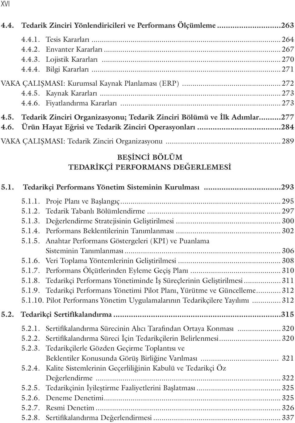 ..277 4.6. Ürün Hayat Eğrisi ve Tedarik Zinciri Operasynları...284 VAKA ÇALIŞMASI: Tedarik Zinciri Organizasynu... 289 BEŞİNCİ BÖLÜM TEDARİKÇİ PERFORMANS DEĞERLEMESİ 5.1.