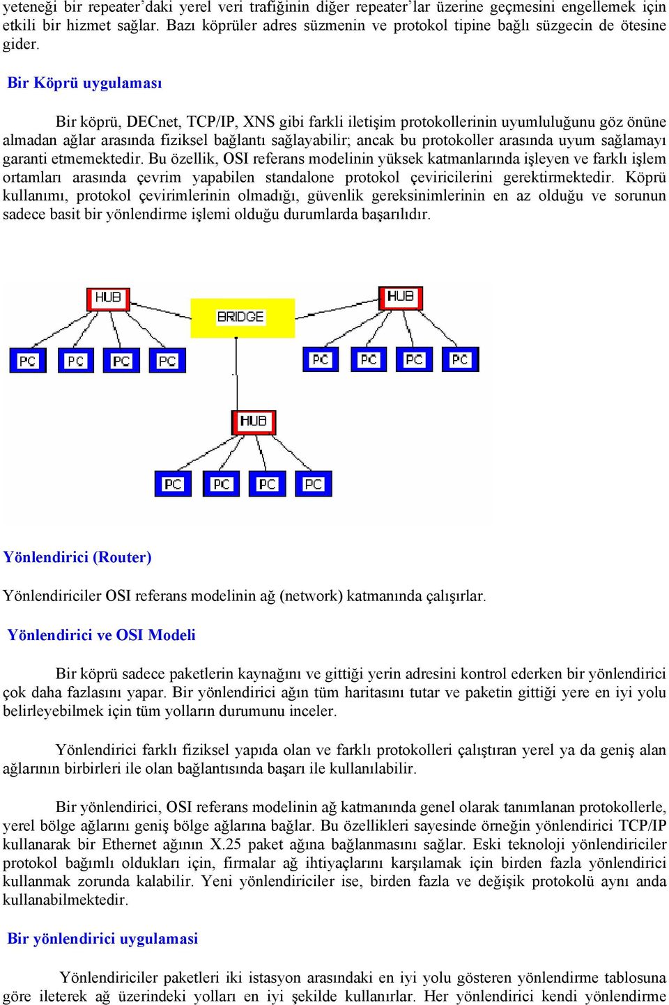 Bir Köprü uygulaması Bir köprü, DECnet, TCP/IP, XNS gibi farkli iletişim protokollerinin uyumluluğunu göz önüne almadan ağlar arasında fiziksel bağlantı sağlayabilir; ancak bu protokoller arasında