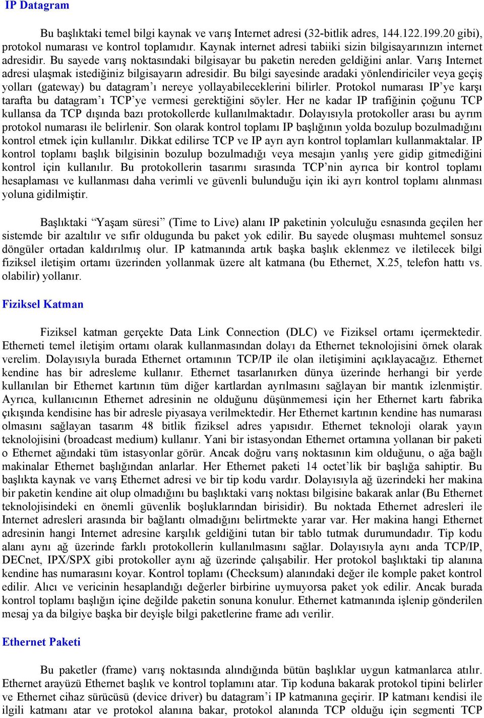 Varış Internet adresi ulaşmak istediğiniz bilgisayarın adresidir. Bu bilgi sayesinde aradaki yönlendiriciler veya geçiş yolları (gateway) bu datagram ı nereye yollayabileceklerini bilirler.