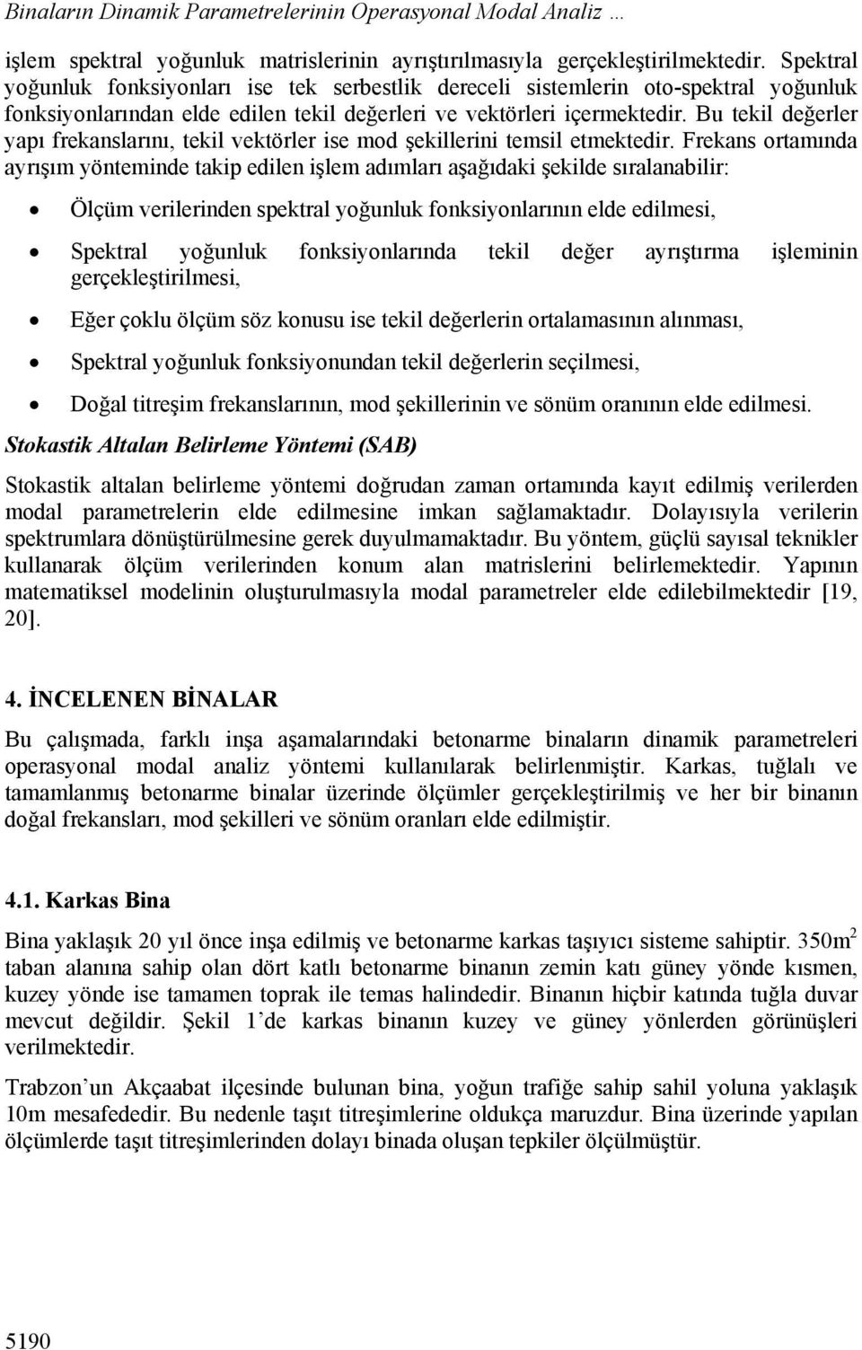 Bu tekil değerler yapı frekanslarını, tekil vektörler ise mod şekillerini temsil etmektedir.