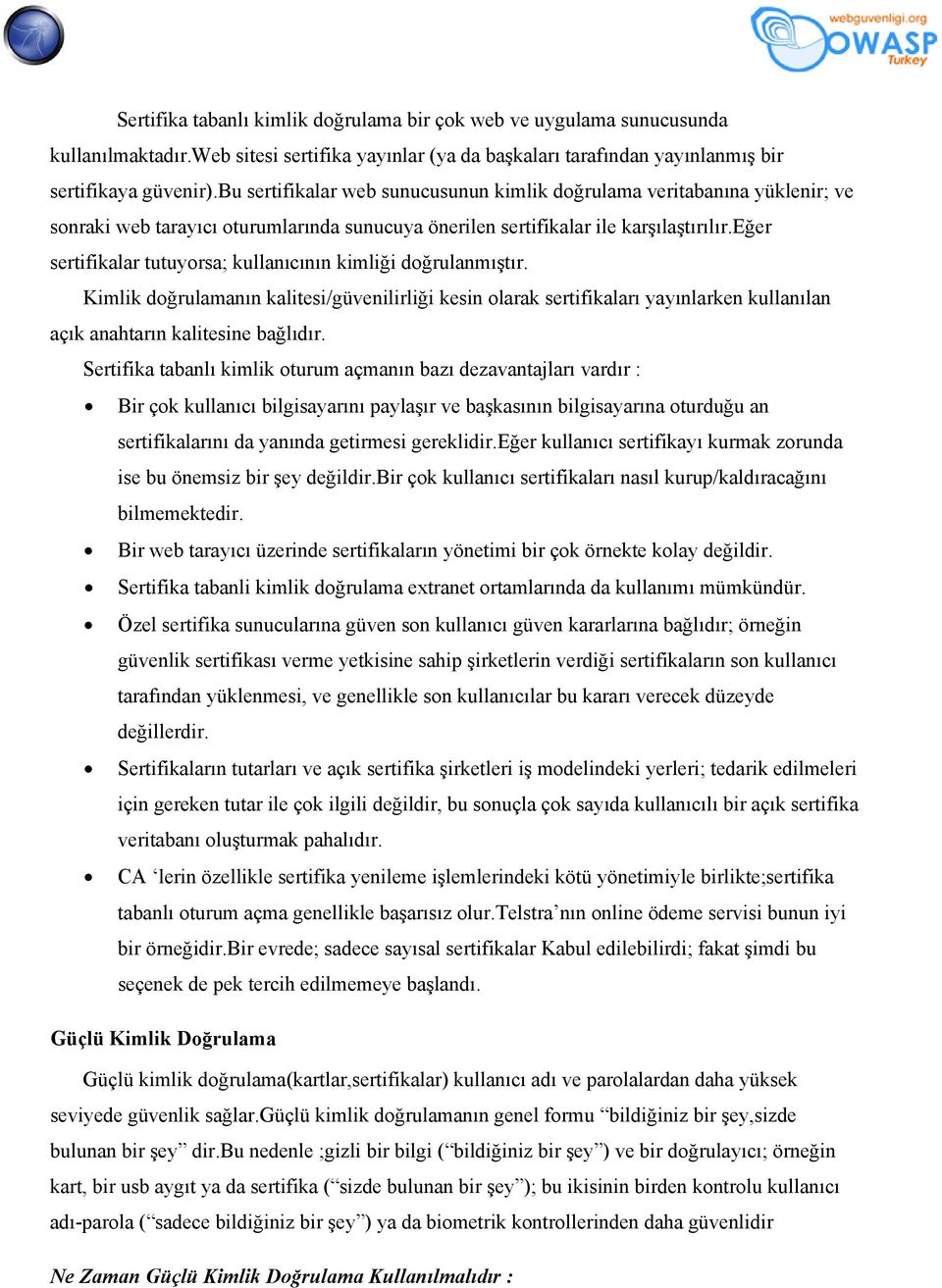 eğer sertifikalar tutuyorsa; kullanıcının kimliği doğrulanmıştır. Kimlik doğrulamanın kalitesi/güvenilirliği kesin olarak sertifikaları yayınlarken kullanılan açık anahtarın kalitesine bağlıdır.