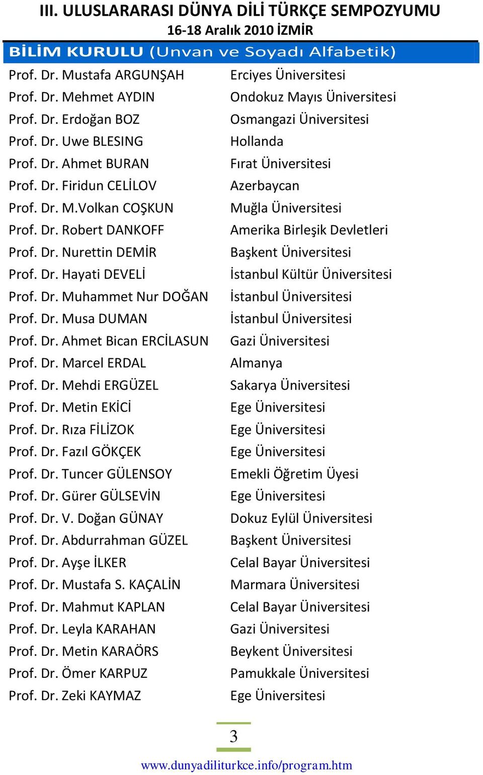 Dr. Metin EKİCİ Prof. Dr. Rıza FİLİZOK Prof. Dr. Fazıl GÖKÇEK Prof. Dr. Tuncer GÜLENSOY Prof. Dr. Gürer GÜLSEVİN Prof. Dr. V. Doğan GÜNAY Prof. Dr. Abdurrahman GÜZEL Prof. Dr. Ayşe İLKER Prof. Dr. Mustafa S.